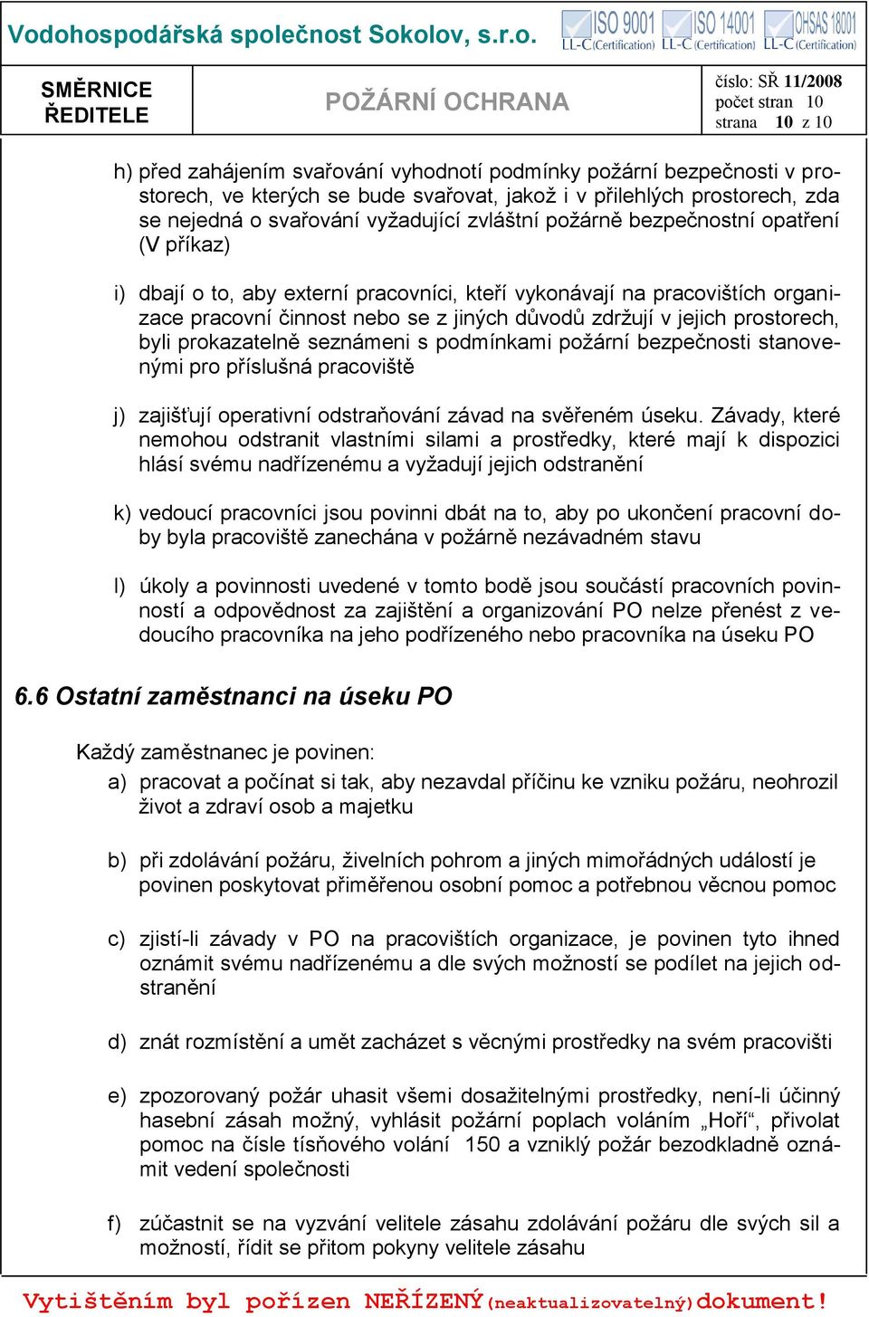 prostorech, byli prokazatelně seznámeni s podmínkami požární bezpečnosti stanovenými pro příslušná pracoviště j) zajišťují operativní odstraňování závad na svěřeném úseku.