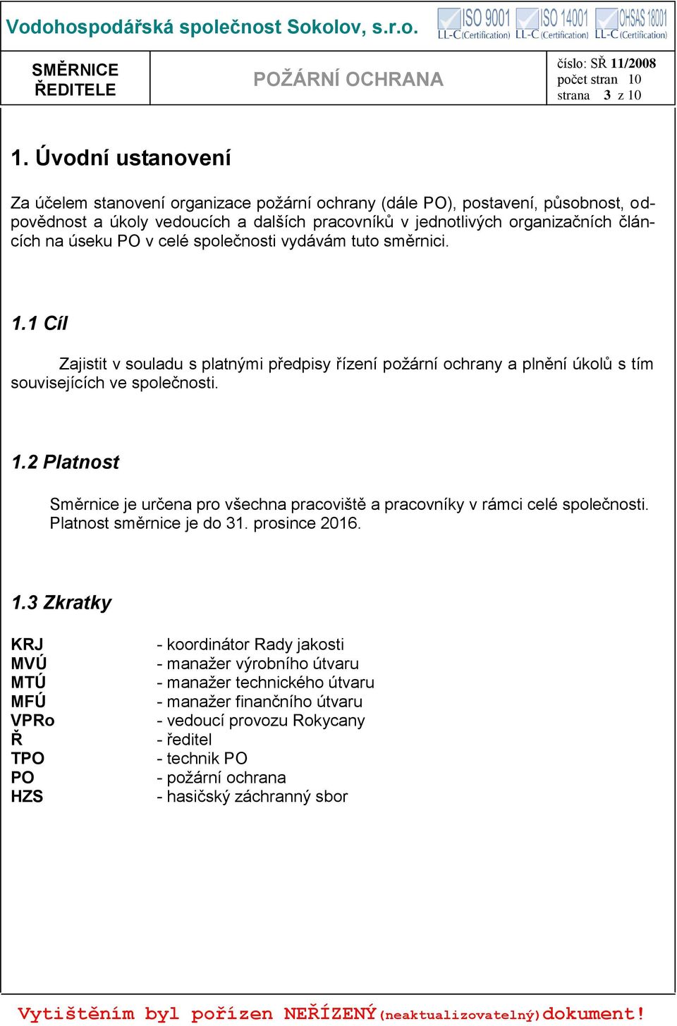úseku PO v celé společnosti vydávám tuto směrnici. 1.1 Cíl Zajistit v souladu s platnými předpisy řízení požární ochrany a plnění úkolů s tím souvisejících ve společnosti. 1.2 Platnost Směrnice je určena pro všechna pracoviště a pracovníky v rámci celé společnosti.