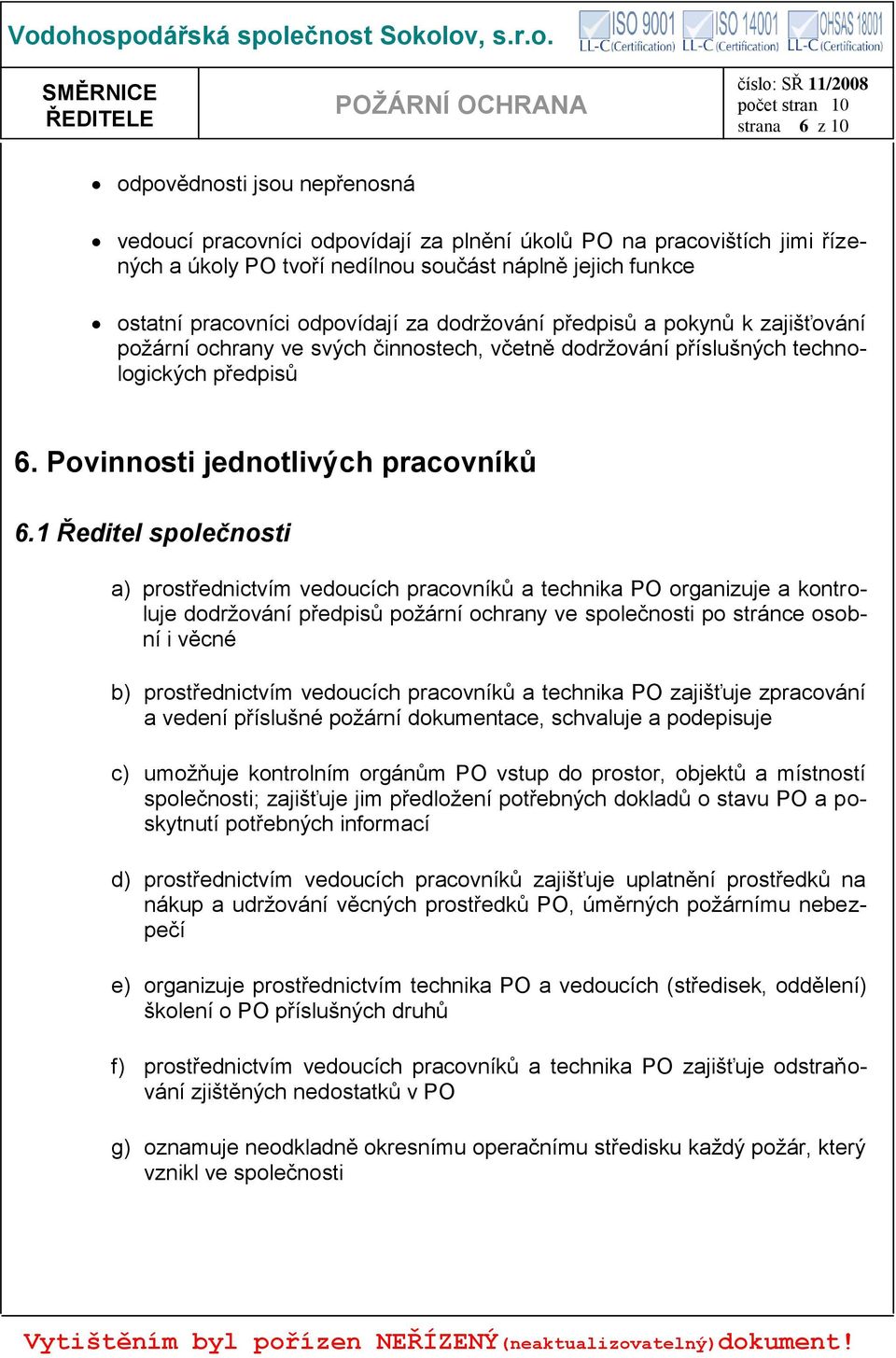 1 Ředitel společnosti a) prostřednictvím vedoucích pracovníků a technika PO organizuje a kontroluje dodržování předpisů požární ochrany ve společnosti po stránce osobní i věcné b) prostřednictvím