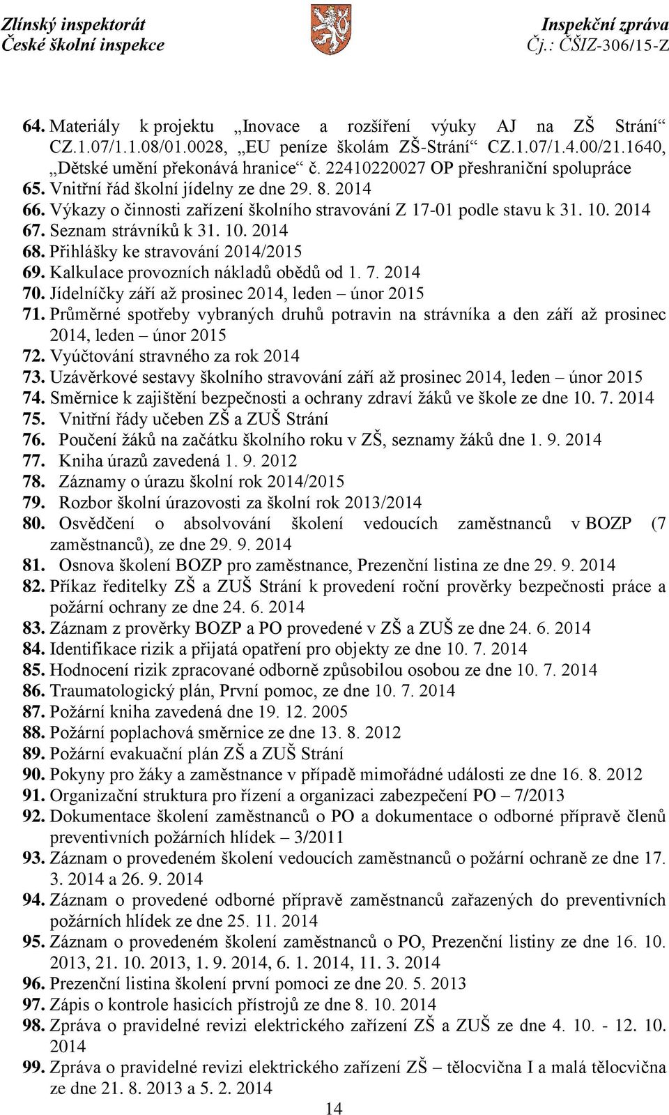 Seznam strávníků k 31. 10. 2014 68. Přihlášky ke stravování 2014/2015 69. Kalkulace provozních nákladů obědů od 1. 7. 2014 70. Jídelníčky září až prosinec 2014, leden únor 2015 71.