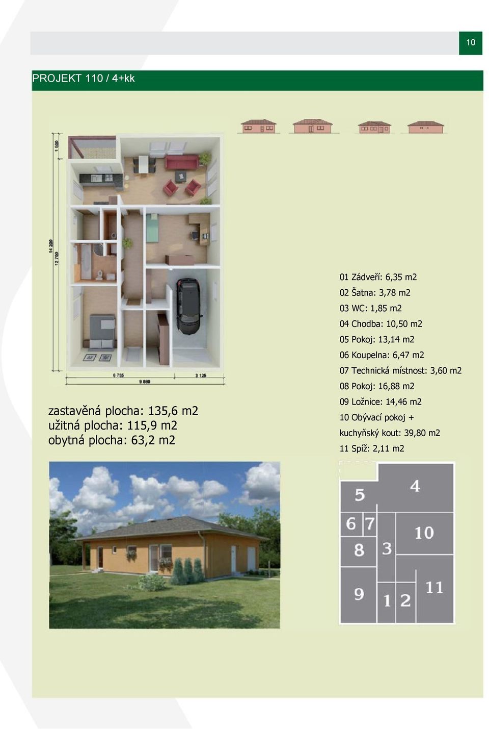 m2 08 Pokoj: 16,88 m2 zastavěná plocha: 135,6 m2 užitná plocha: 115,9 m2 obytná