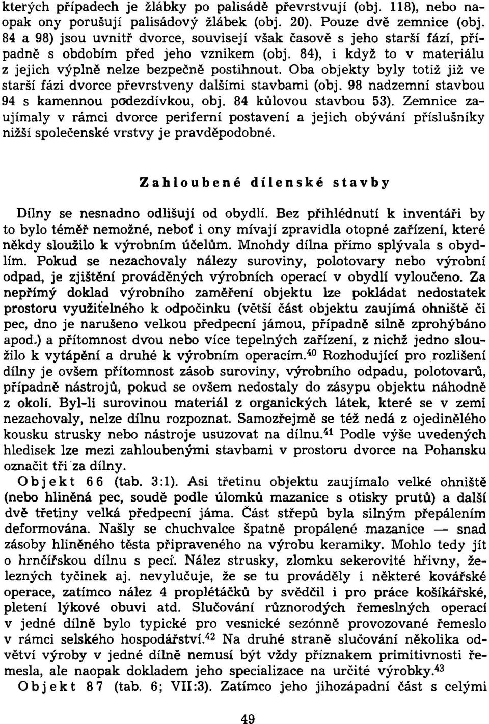 Oba objekty byly totiž již ve starší fázi dvorce převrstveny dalšími stavbami (obj. 98 nadzemní stavbou 94 s kamennou podezdívkou, obj. 84 kůlovou stavbou 53).