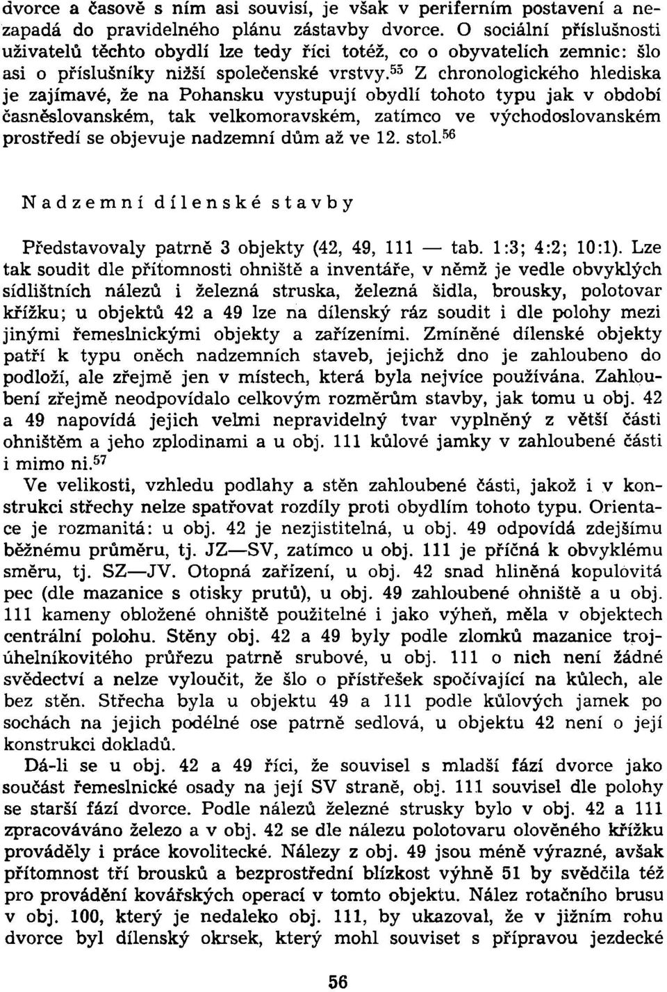 55 Z chronologického hlediska je zajímavé, že na Pohansku vystupují obydlí tohoto typu jak v období časněslovanském, tak velkomoravském, zatímco ve východoslovanském prostředí se objevuje nadzemní