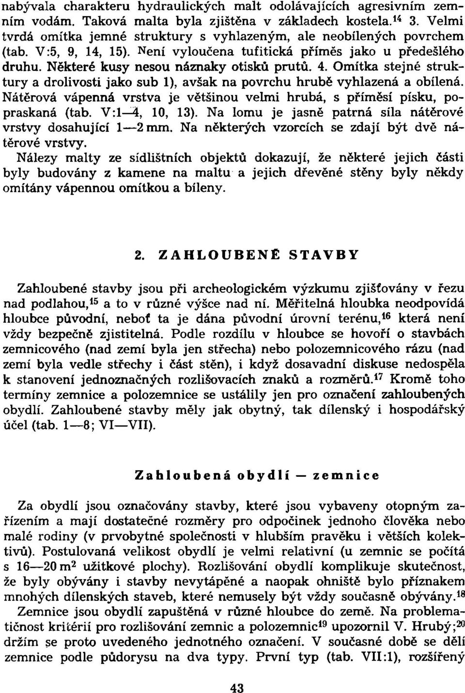 Omítka stejné struktury a drolivosti jako sub 1), avšak na povrchu hrubě vyhlazená a obílená. Nátěrová vápenná vrstva je většinou velmi hrubá, s příměsí písku, popraskaná (tab. V:l 4, 10, 13).