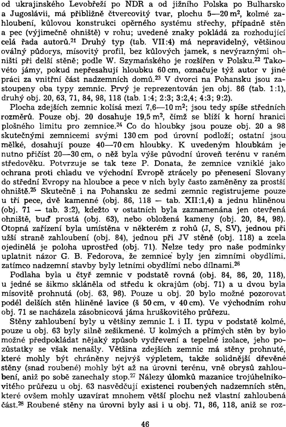 VII:4) má nepravidelný, většinou oválný půdorys, mísovitý profil, bez kůlových jamek, s nevýraznými ohništi při delší stěně; podle W. Szymaňského je rozšířen v Polsku.
