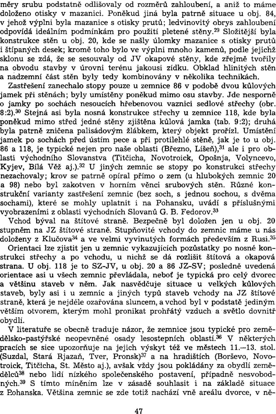 20, kde se našly úlomky mazanice s otisky prutů i štípaných desek; kromě toho bylo ve výplni mnoho kamenů, podle jejichž sklonu se zdá, že se sesouvaly od JV okapové stěny, kde zřejmě tvořily na