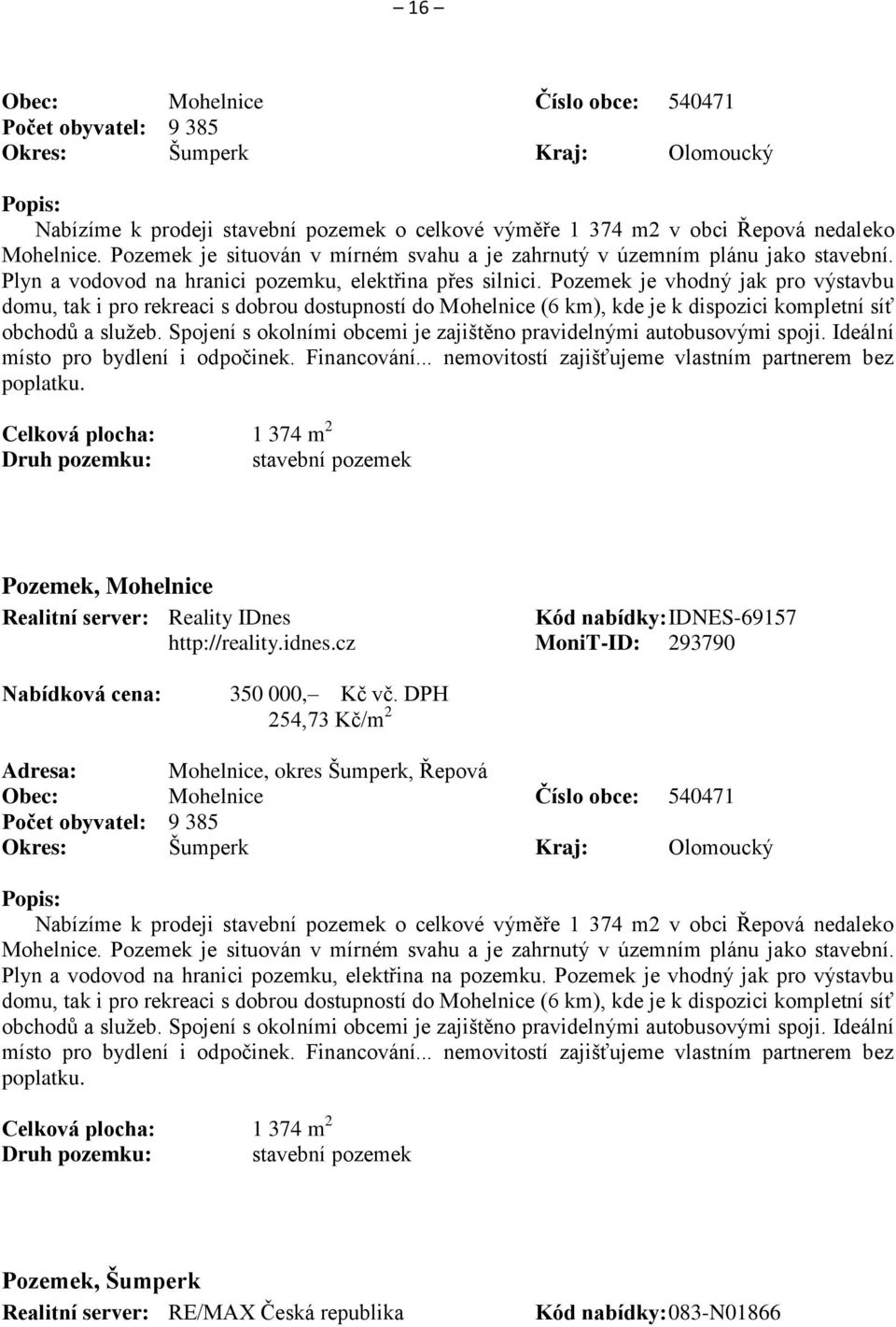 Pozemek je vhodný jak pro výstavbu domu, tak i pro rekreaci s dobrou dostupností do Mohelnice (6 km), kde je k dispozici kompletní síť obchodů a služeb.