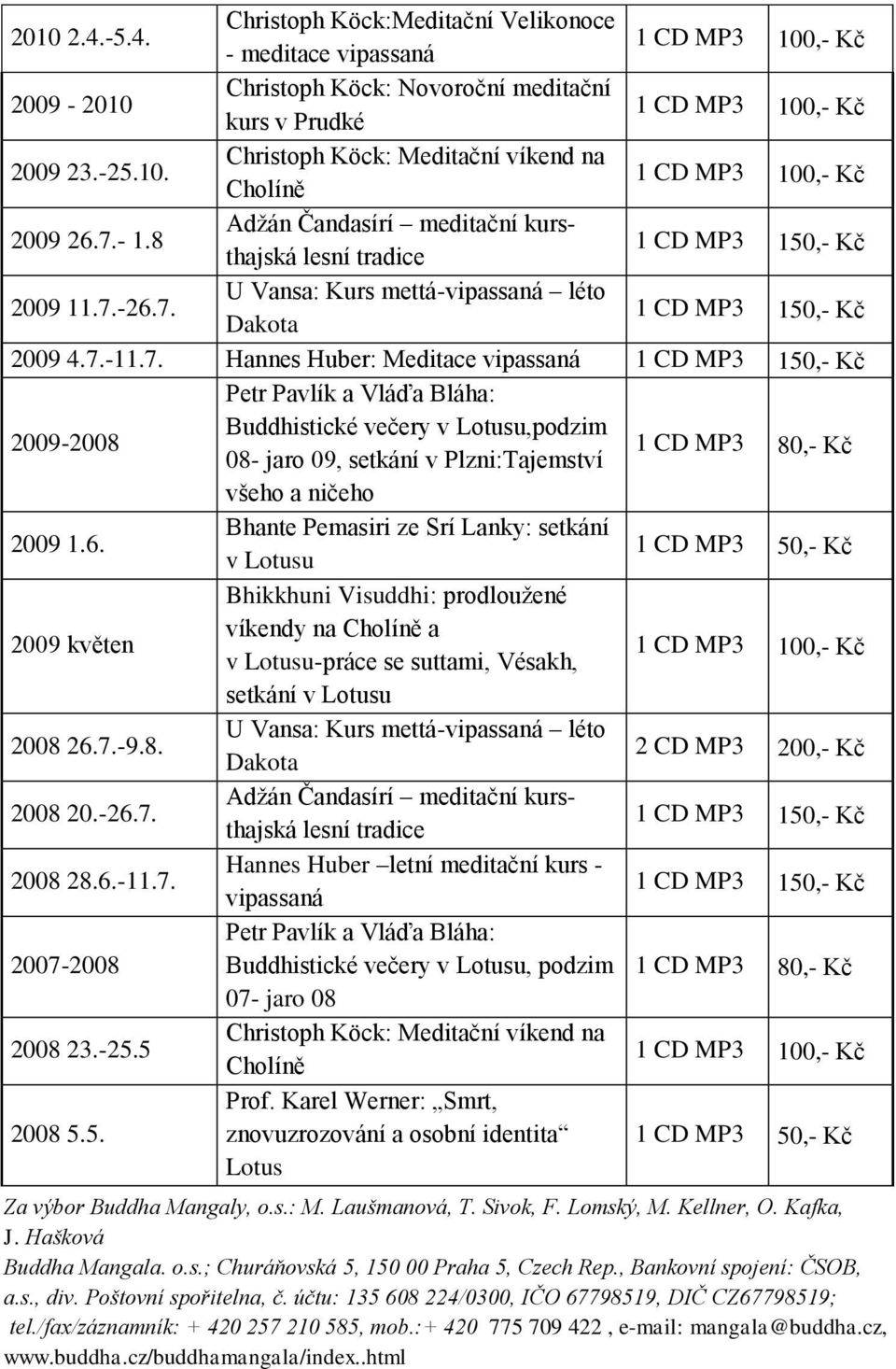 6. Bhante Pemasiri ze Srí Lanky: setkání v Lotusu 1 CD MP3 50,- Kč 2009 květen Bhikkhuni Visuddhi: prodloužené víkendy na Cholíně a v Lotusu-práce se suttami, Vésakh, setkání v Lotusu 2008 