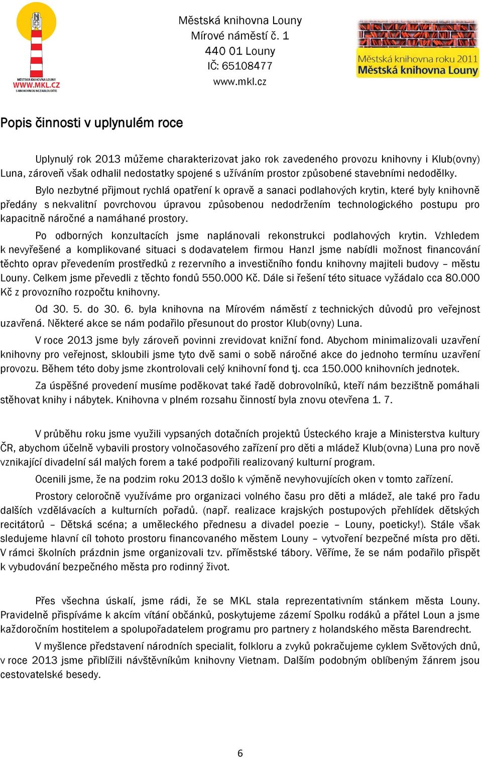 Bylo nezbytné přijmout rychlá opatření k opravě a sanaci podlahových krytin, které byly knihovně předány s nekvalitní povrchovou úpravou způsobenou nedodržením technologického postupu pro kapacitně