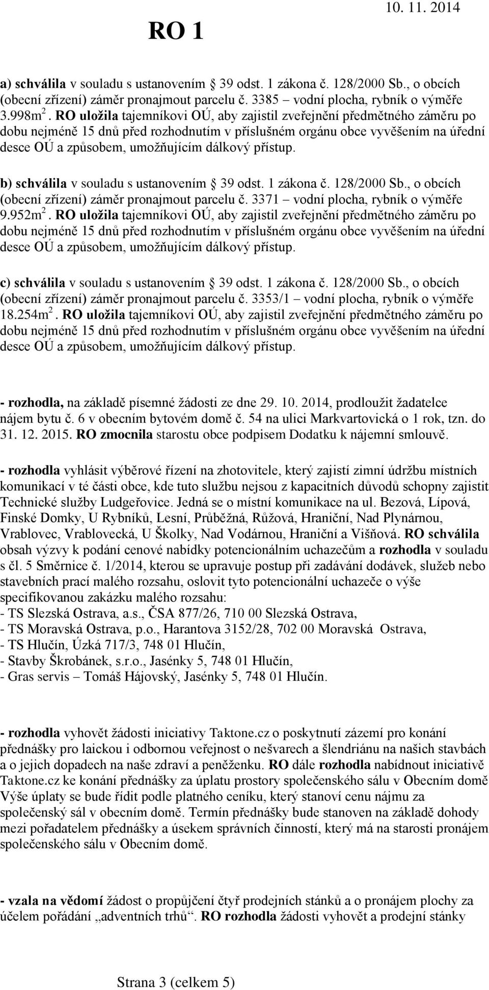 přístup. b) schválila v souladu s ustanovením 39 odst. 1 zákona č. 128/2000 Sb., o obcích (obecní zřízení) záměr pronajmout parcelu č. 3371 vodní plocha, rybník o výměře 9.952m 2.  přístup.