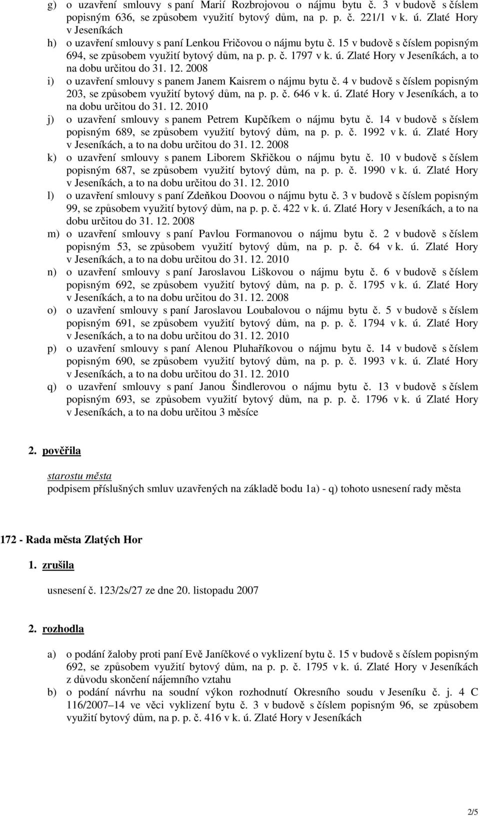 Zlaté Hory, a to na dobu určitou do 31. 12. 2008 i) o uzavření smlouvy s panem Janem Kaisrem o nájmu bytu č. 4 v budově s číslem popisným 203, se způsobem využití bytový dům, na p. p. č. 646 v k. ú.