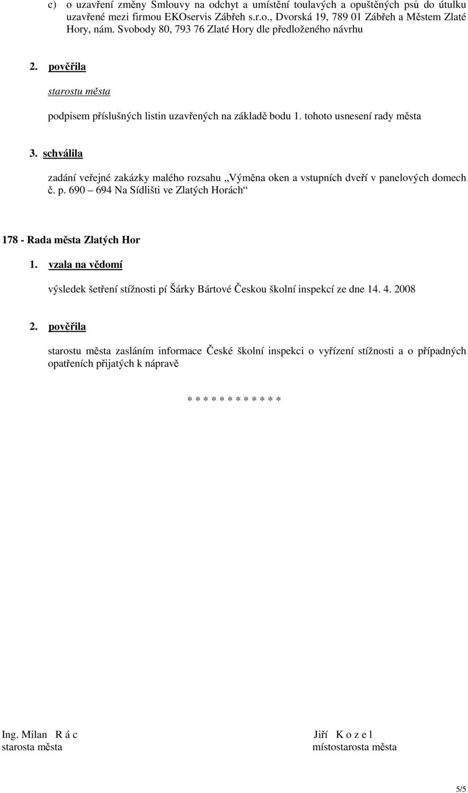 tohoto usnesení rady města zadání veřejné zakázky malého rozsahu Výměna oken a vstupních dveří v panelových domech č. p. 690 694 Na Sídlišti ve Zlatých Horách 178 - Rada města Zlatých Hor 1.