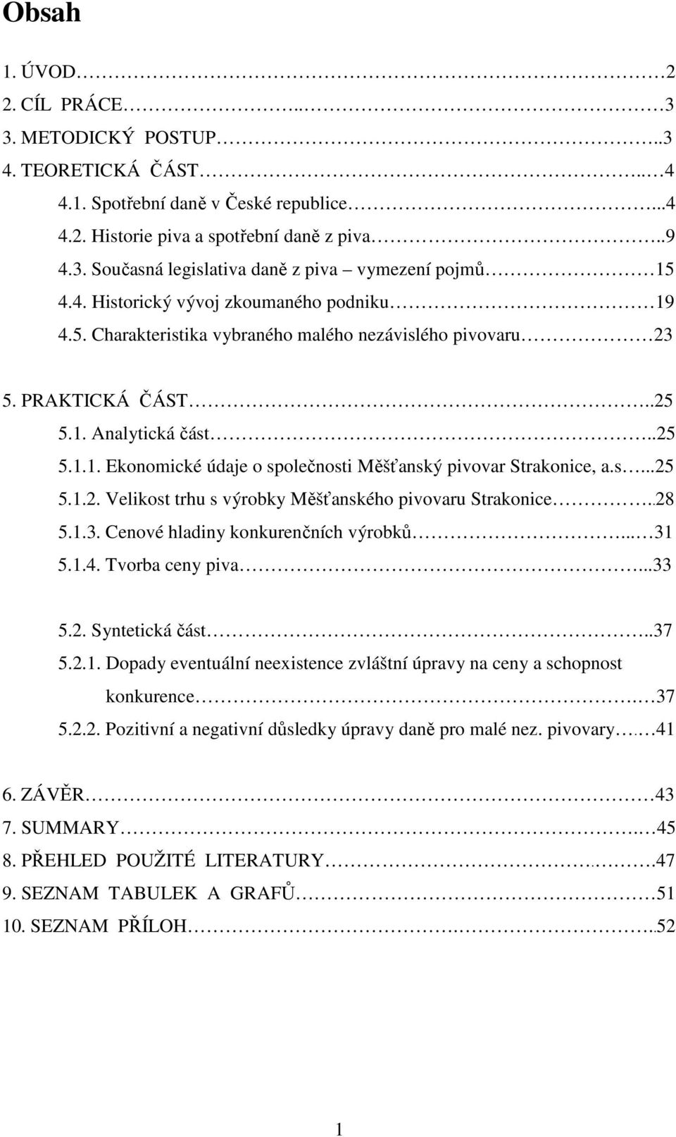 s...25 5.1.2. Velikost trhu s výrobky Měšťanského pivovaru Strakonice..28 5.1.3. Cenové hladiny konkurenčních výrobků... 31 5.1.4. Tvorba ceny piva...33 5.2. Syntetická část..37 5.2.1. Dopady eventuální neexistence zvláštní úpravy na ceny a schopnost konkurence.