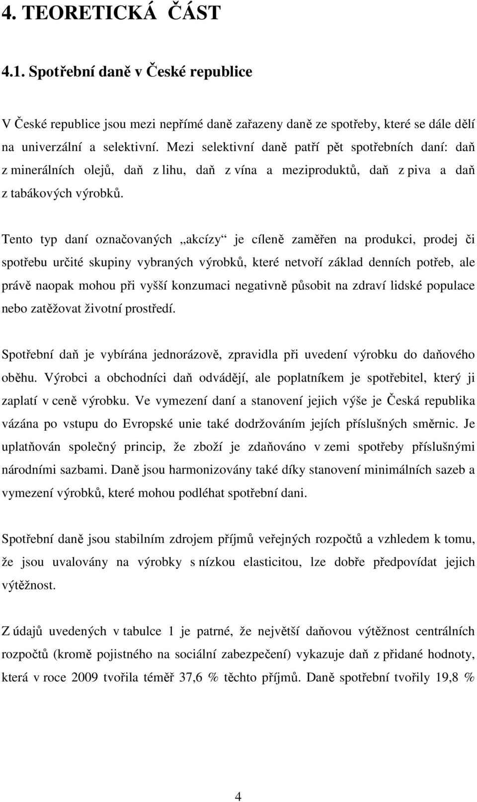 Tento typ daní označovaných akcízy je cíleně zaměřen na produkci, prodej či spotřebu určité skupiny vybraných výrobků, které netvoří základ denních potřeb, ale právě naopak mohou při vyšší konzumaci