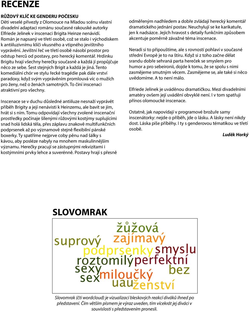 Jevištní řeč ve třetí osobě násobí prostor pro odstup herců od postavy, pro herecký komentář. Hrdinku Brigitu hrají všechny herečky současně a každá jí propůjčuje něco ze sebe.