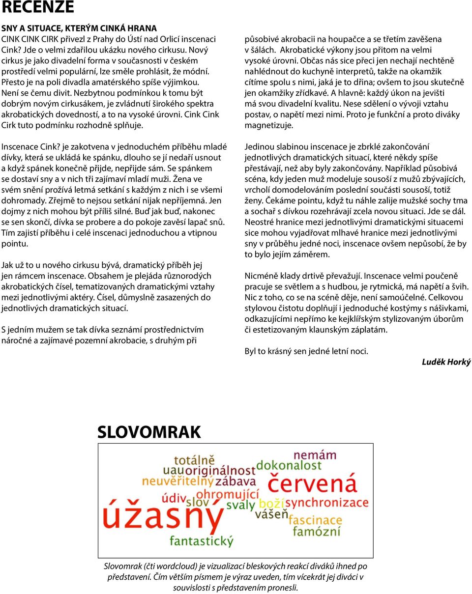 Nezbytnou podmínkou k tomu být dobrým novým cirkusákem, je zvládnutí širokého spektra akrobatických dovedností, a to na vysoké úrovni. Cink Cink Cirk tuto podmínku rozhodně splňuje. Inscenace Cink?