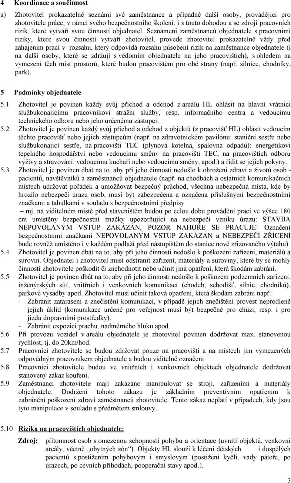 Seznámení zaměstnanců objednatele s pracovními riziky, které svou činností vytváří zhotovitel, provede zhotovitel prokazatelně vždy před zahájením prací v rozsahu, který odpovídá rozsahu působení