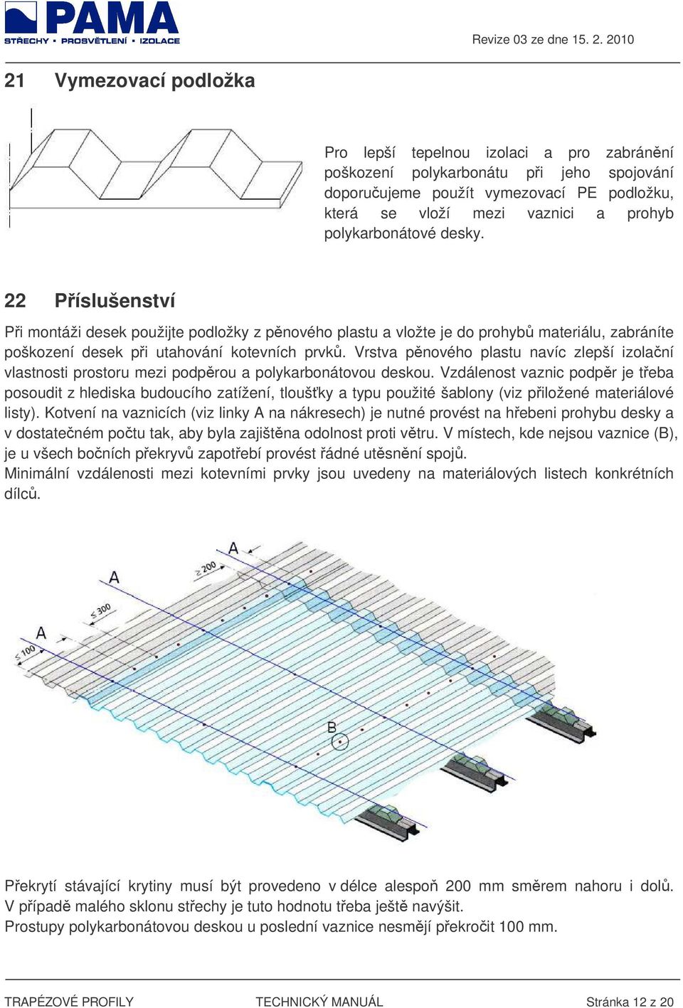 Vrstva pnového plastu navíc zlepší izolaní vlastnosti prostoru mezi podprou a polykarbonátovou deskou.