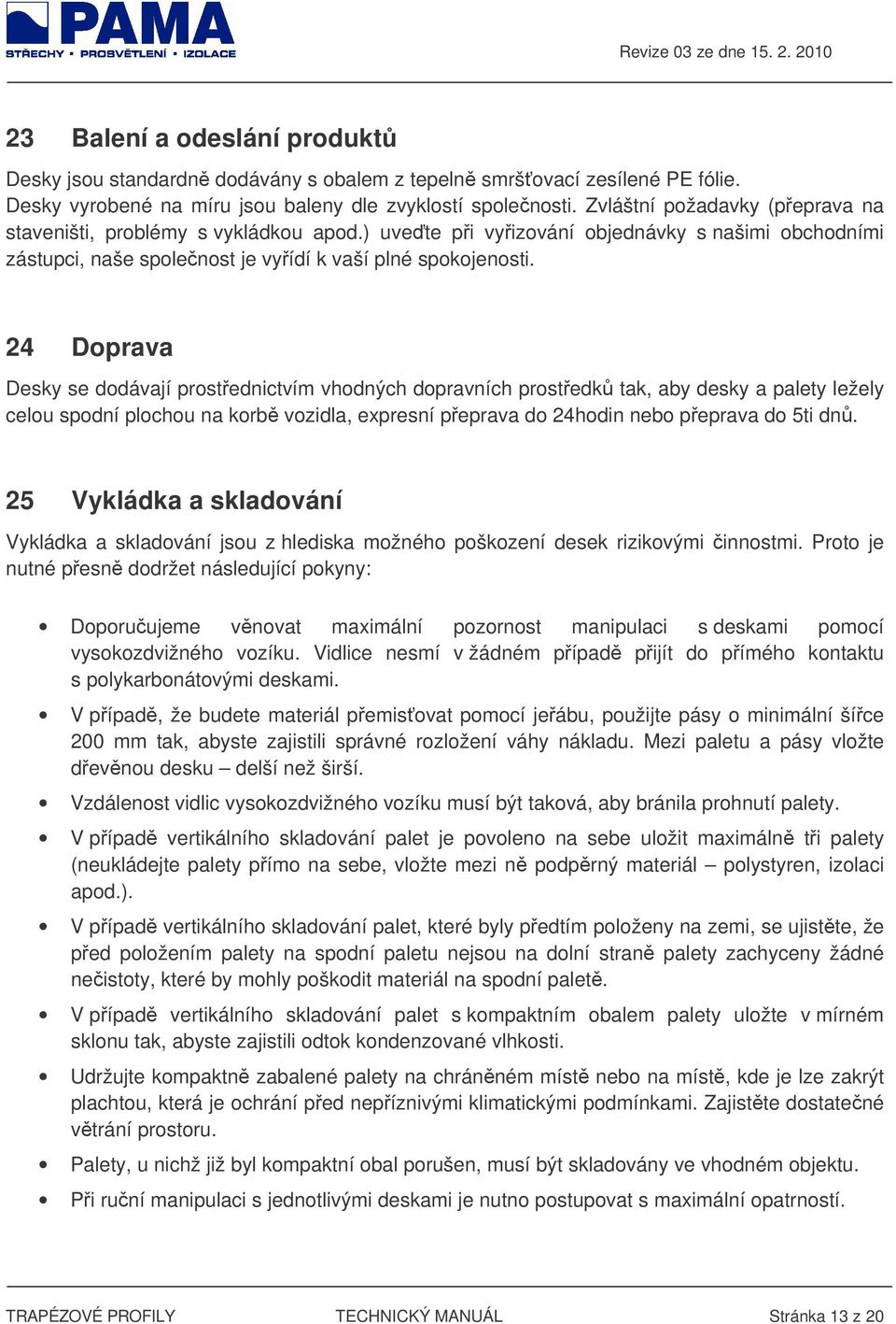 24 Doprava Desky se dodávají prostednictvím vhodných dopravních prostedk tak, aby desky a palety ležely celou spodní plochou na korb vozidla, expresní peprava do 24hodin nebo peprava do 5ti dn.