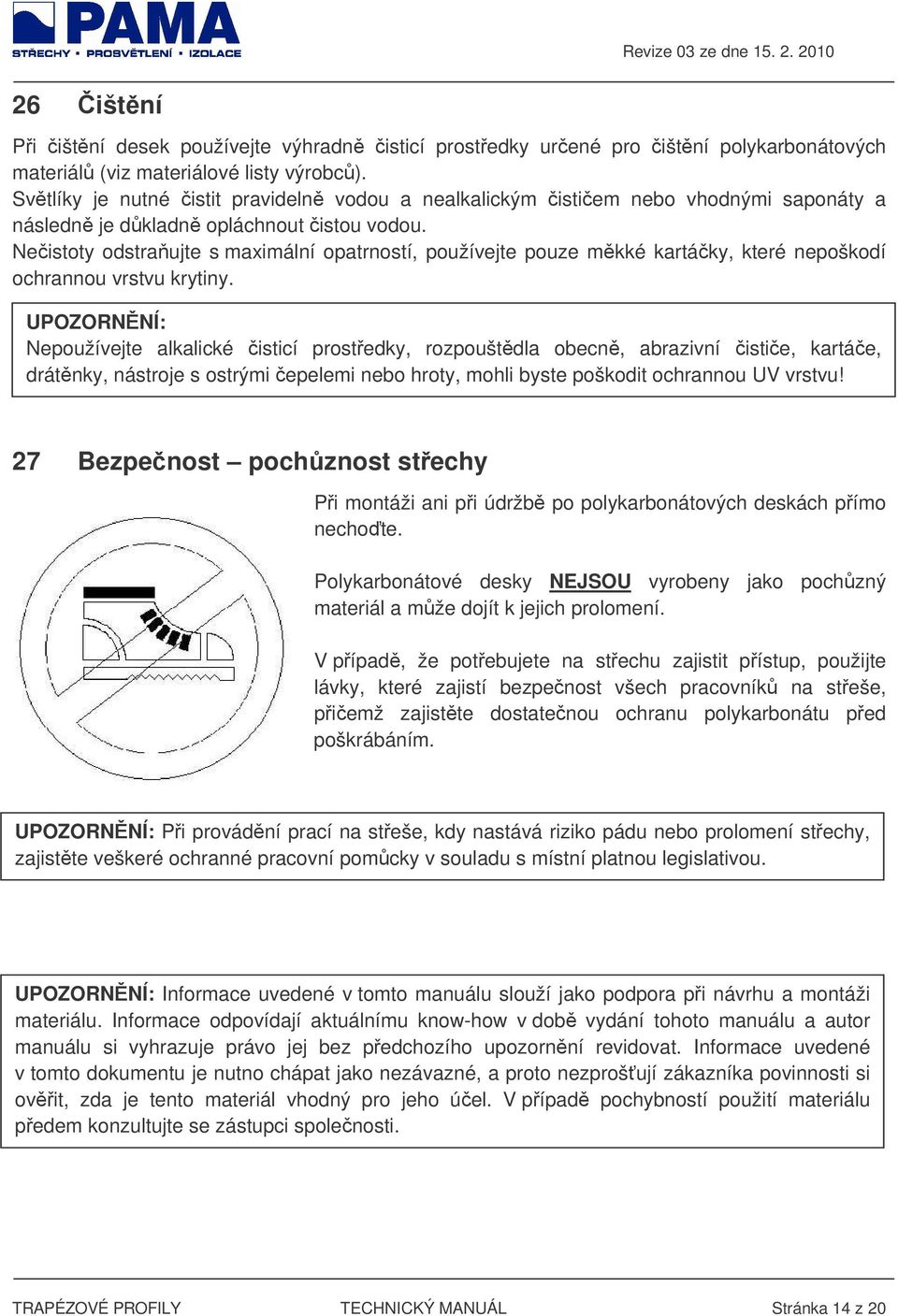 Neistoty odstraujte s maximální opatrností, používejte pouze mkké kartáky, které nepoškodí ochrannou vrstvu krytiny.