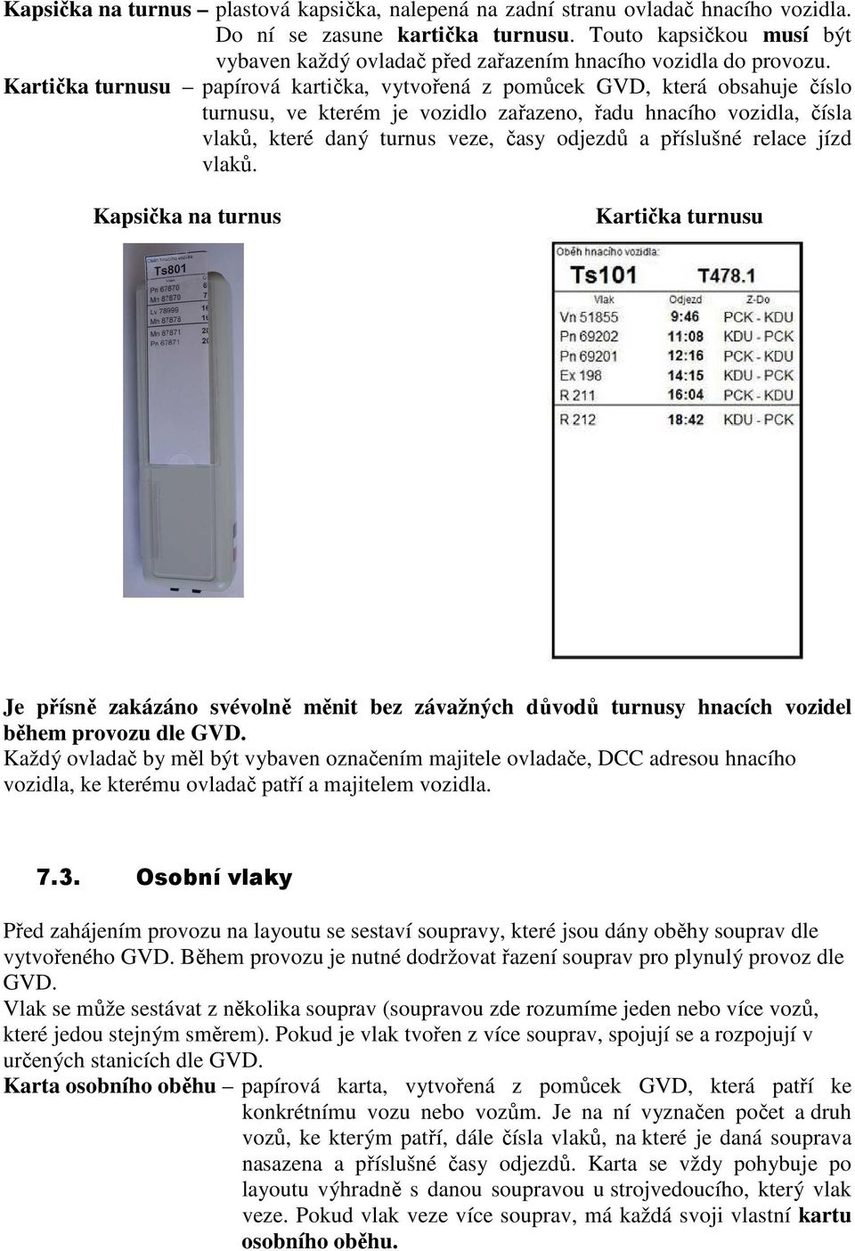 Kartička turnusu papírová kartička, vytvořená z pomůcek GVD, která obsahuje číslo turnusu, ve kterém je vozidlo zařazeno, řadu hnacího vozidla, čísla vlaků, které daný turnus veze, časy odjezdů a