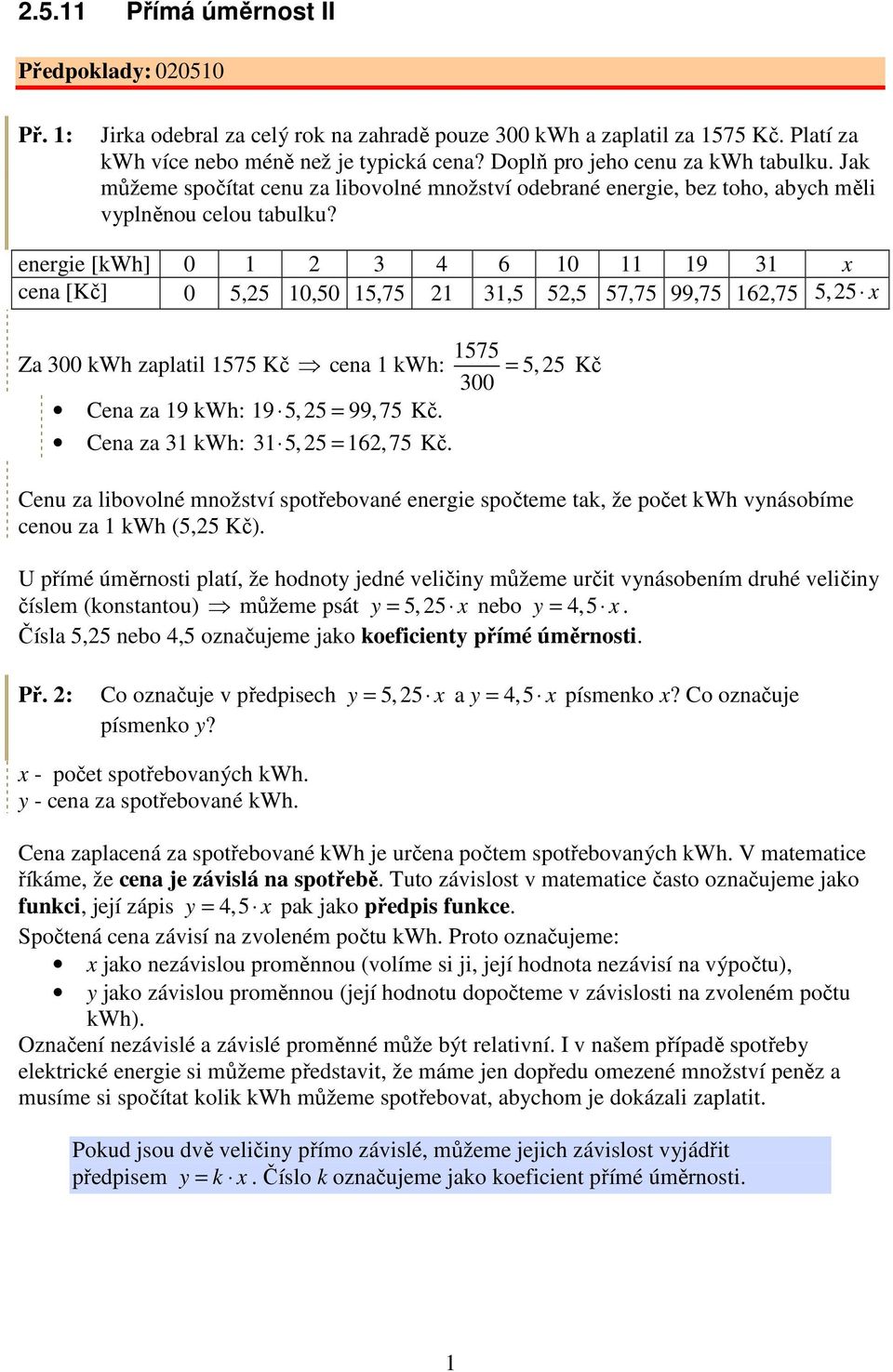 energie [kwh] 0 1 3 4 6 10 11 19 31 x cena [Kč] 0 5,5 10,50 15,75 1 31,5 5,5 57,75 99,75 16,75 5,5 x Za 300 kwh zaplatil 1575 Kč cena 1 kwh: 1575 5, 5 300 = Kč Cena za 19 kwh: 19 5, 5 = 99, 75 Kč.
