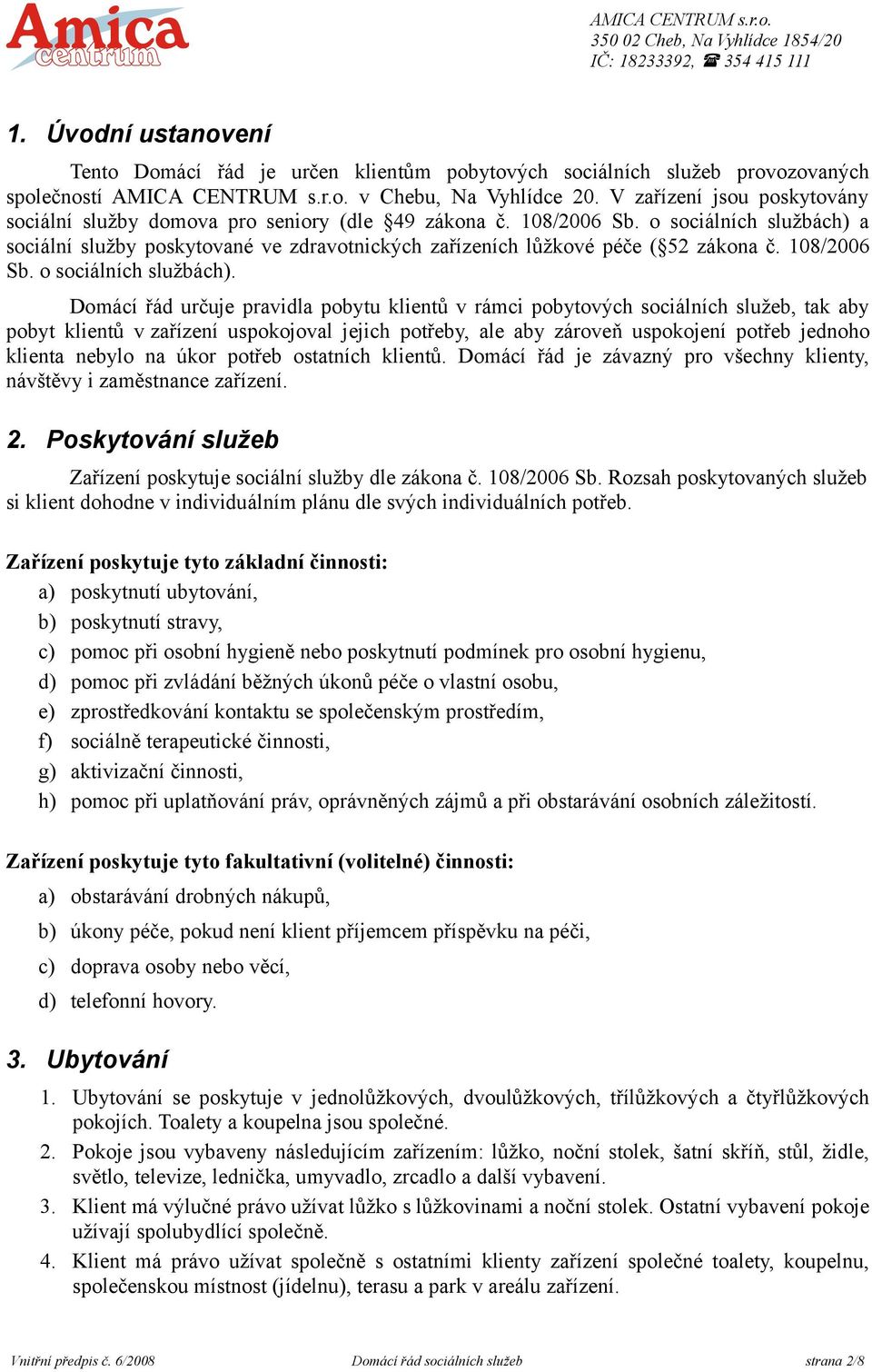 o sociálních službách) a sociální služby poskytované ve zdravotnických zařízeních lůžkové péče ( 52 zákona č. 108/2006 Sb. o sociálních službách).