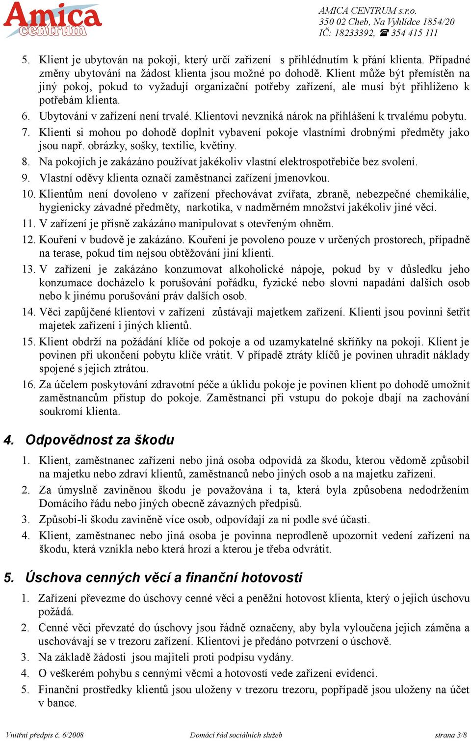 Klientovi nevzniká nárok na přihlášení k trvalému pobytu. 7. Klienti si mohou po dohodě doplnit vybavení pokoje vlastními drobnými předměty jako jsou např. obrázky, sošky, textilie, květiny. 8.