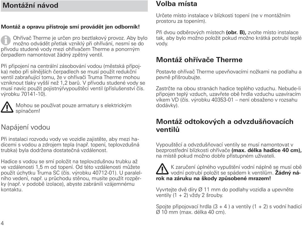 Při připojení na centrální zásobování vodou (městská přípojka) nebo při silnějších čerpadlech se musí použít redukční ventil zabraňující tomu, že v ohřívači Truma Therme mohou vzniknout tlaky vyšší