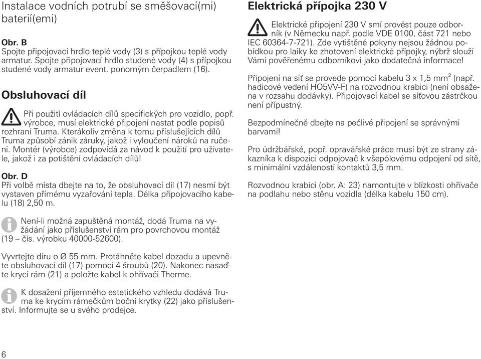 výrobce, musí elektrické připojení nastat podle popisů rozhraní Truma. Kterákoliv změna k tomu příslušejících dílů Truma způsobí zánik záruky, jakož i vyloučení nároků na ručení.