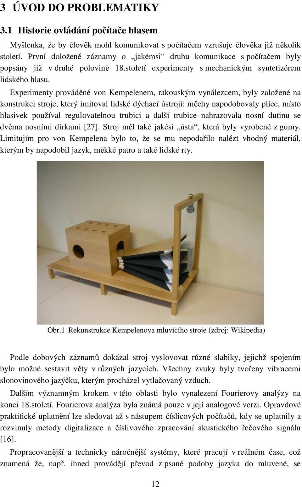 Experimenty prováděné von Kempelenem, rakouským vynálezcem, byly založené na konstrukci stroje, který imitoval lidské dýchací ústrojí: měchy napodobovaly plíce, místo hlasivek používal regulovatelnou