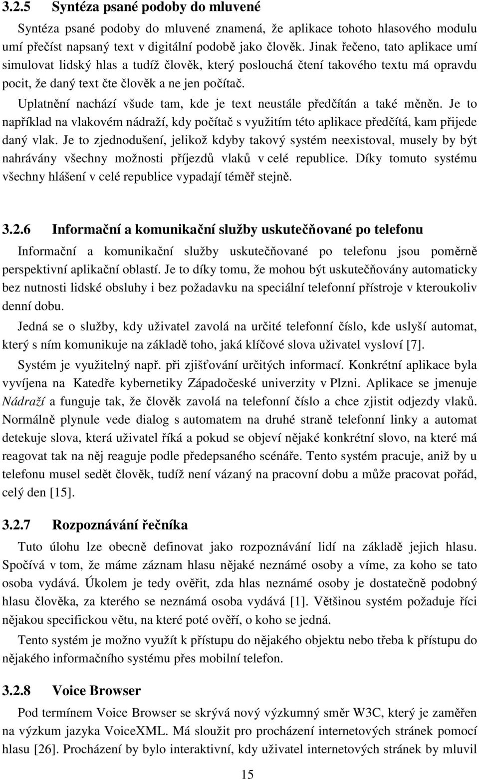 Uplatnění nachází všude tam, kde je text neustále předčítán a také měněn. Je to například na vlakovém nádraží, kdy počítač s využitím této aplikace předčítá, kam přijede daný vlak.