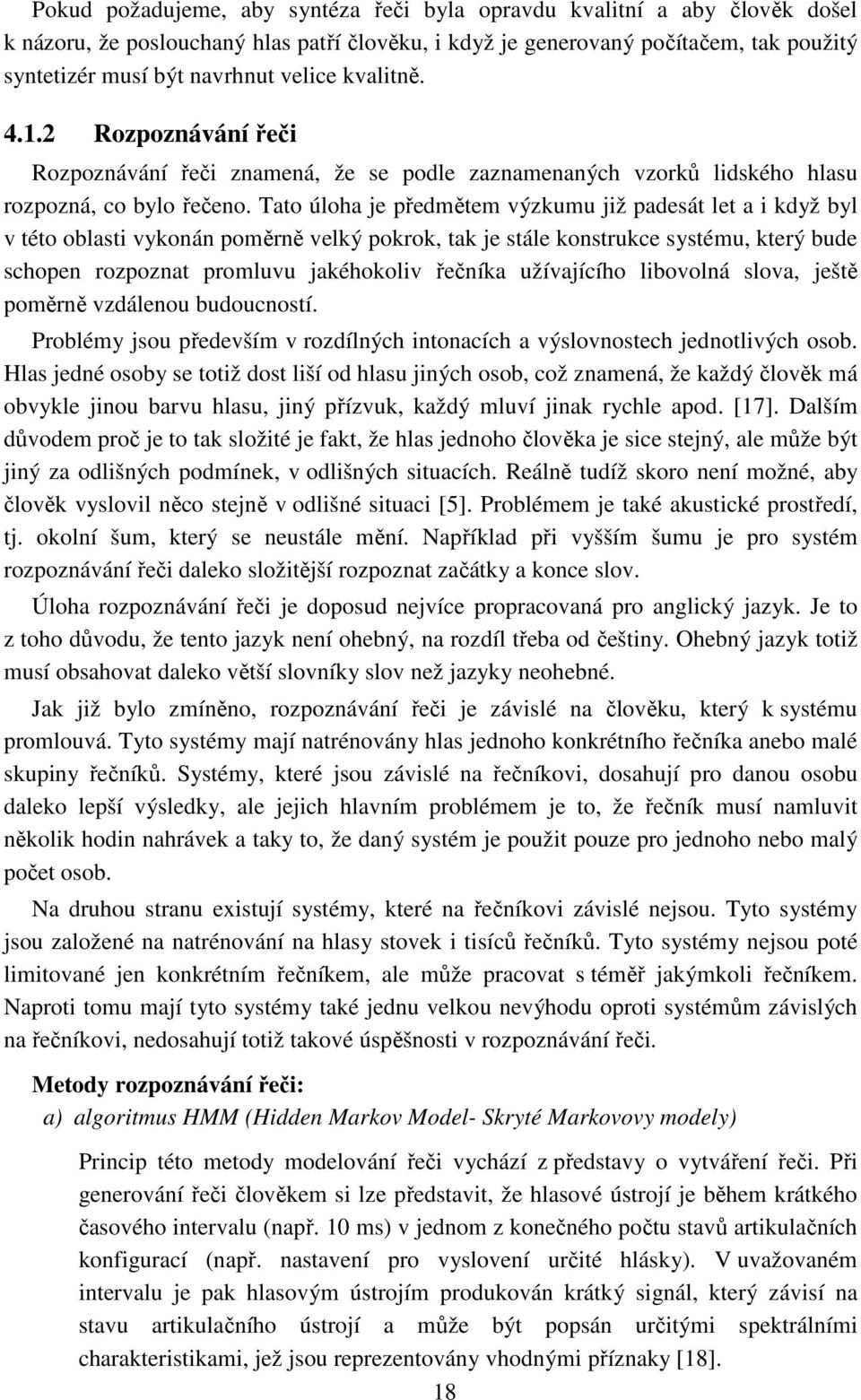 Tato úloha je předmětem výzkumu již padesát let a i když byl v této oblasti vykonán poměrně velký pokrok, tak je stále konstrukce systému, který bude schopen rozpoznat promluvu jakéhokoliv řečníka