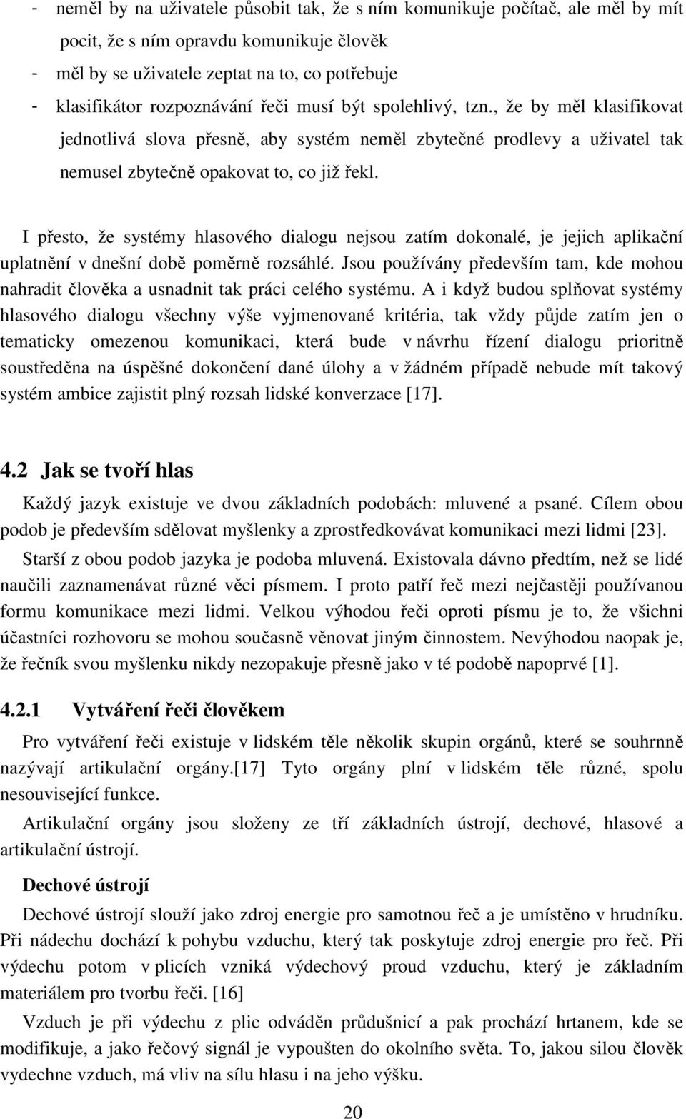 I přesto, že systémy hlasového dialogu nejsou zatím dokonalé, je jejich aplikační uplatnění v dnešní době poměrně rozsáhlé.