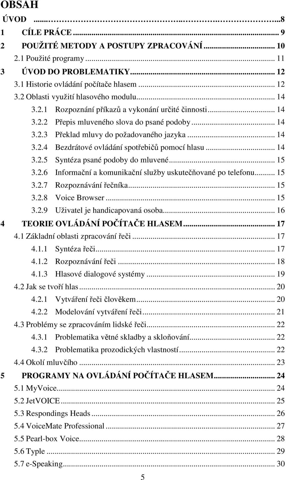 .. 14 3.2.5 Syntéza psané podoby do mluvené... 15 3.2.6 Informační a komunikační služby uskutečňované po telefonu... 15 3.2.7 Rozpoznávání řečníka... 15 3.2.8 Voice Browser... 15 3.2.9 Uživatel je handicapovaná osoba.