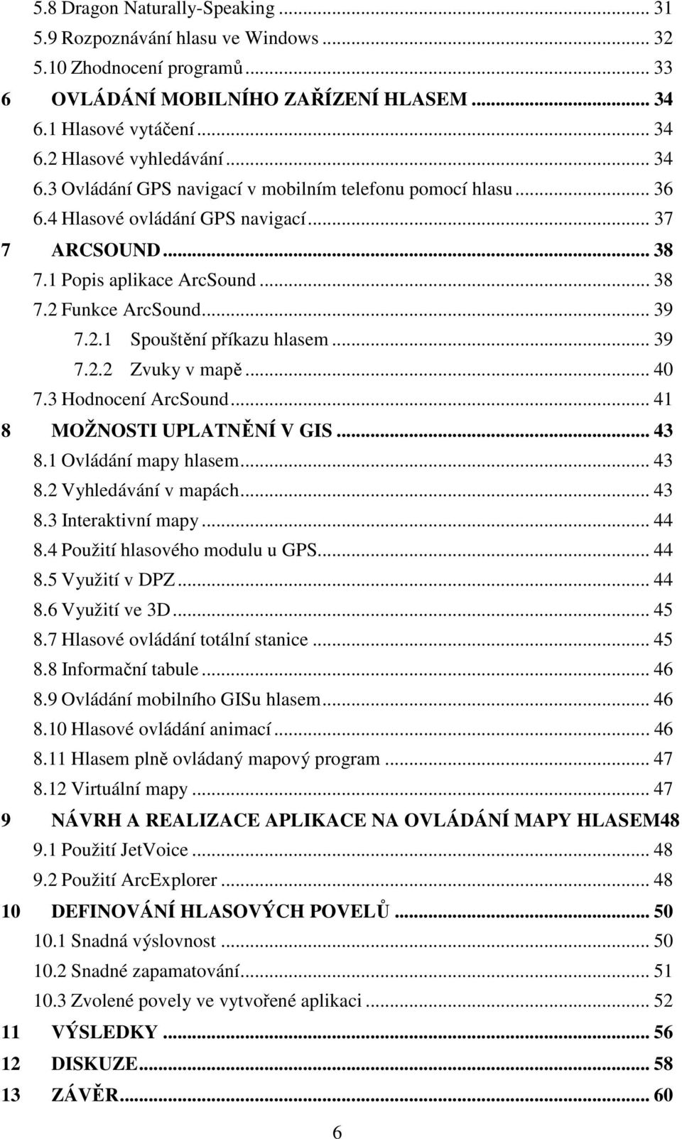 .. 39 7.2.2 Zvuky v mapě... 40 7.3 Hodnocení ArcSound... 41 8 MOŽNOSTI UPLATNĚNÍ V GIS... 43 8.1 Ovládání mapy hlasem... 43 8.2 Vyhledávání v mapách... 43 8.3 Interaktivní mapy... 44 8.