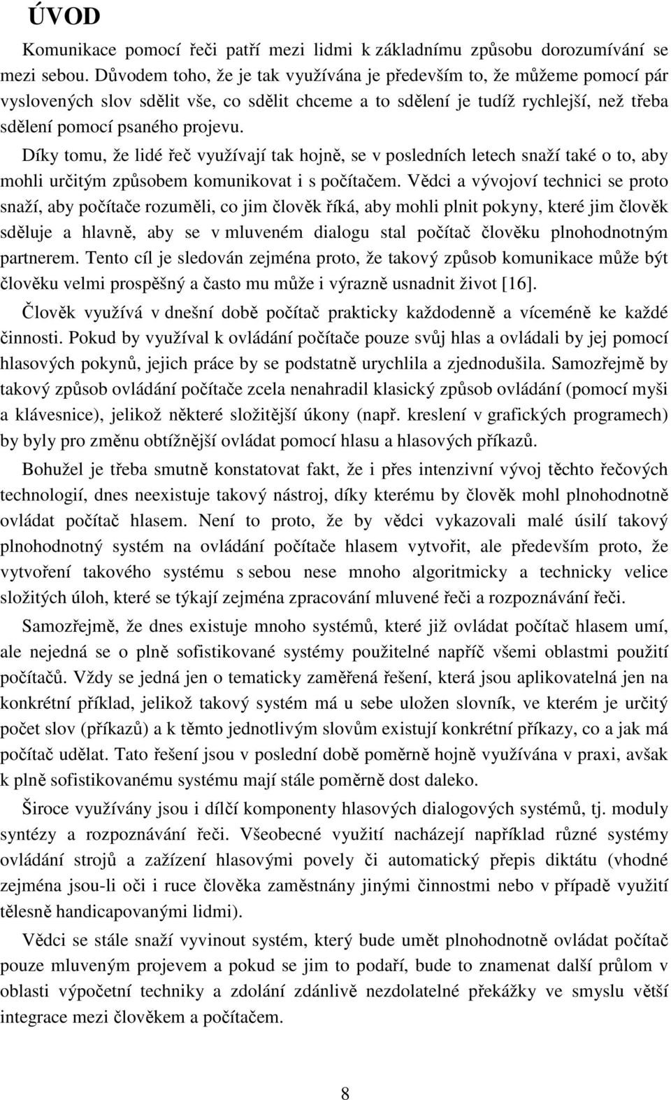 Díky tomu, že lidé řeč využívají tak hojně, se v posledních letech snaží také o to, aby mohli určitým způsobem komunikovat i s počítačem.