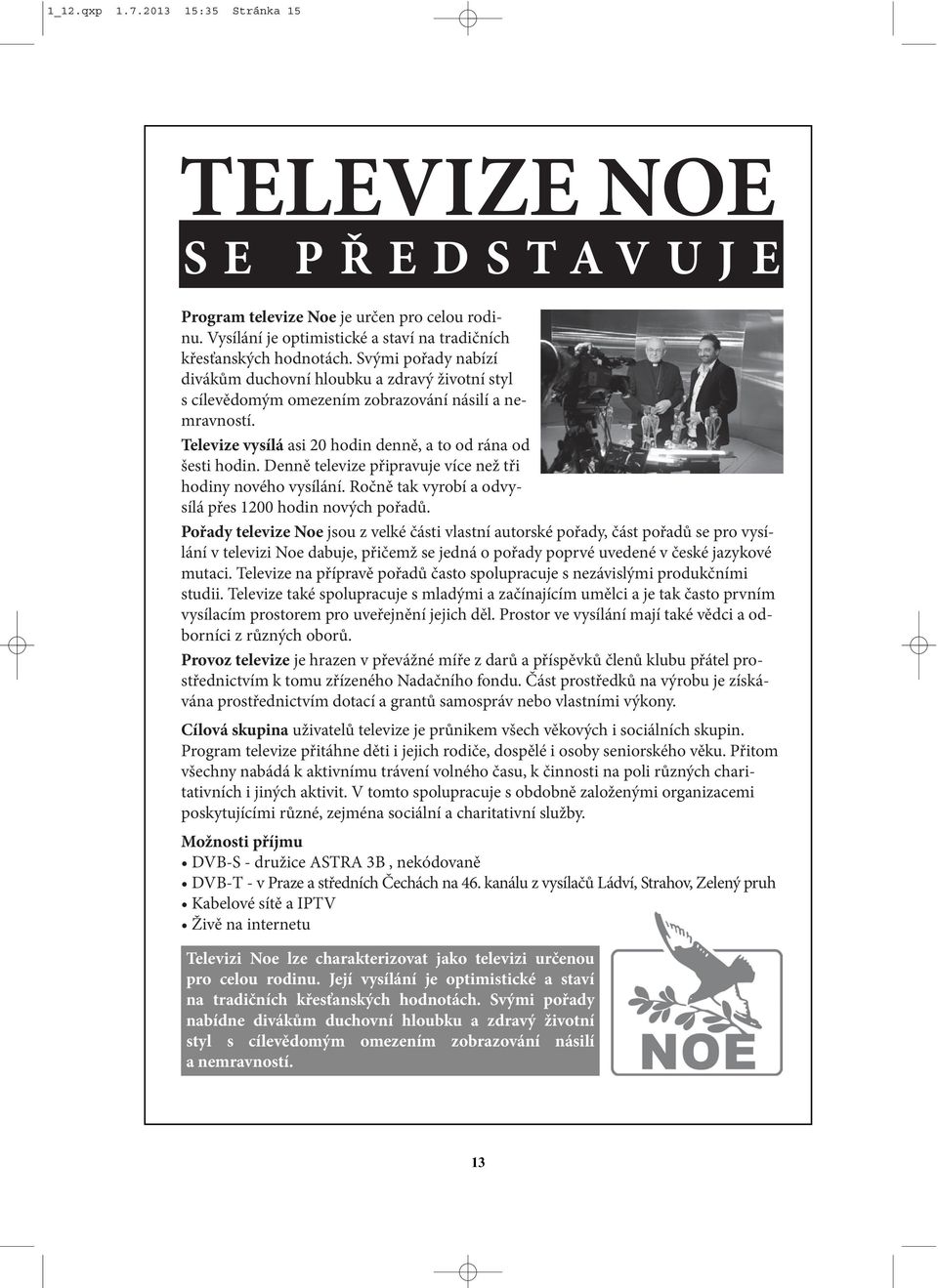 Denně televize připravuje více než tři hodiny nového vysílání. Ročně tak vyrobí a odvysílá přes 1200 hodin nových pořadů.