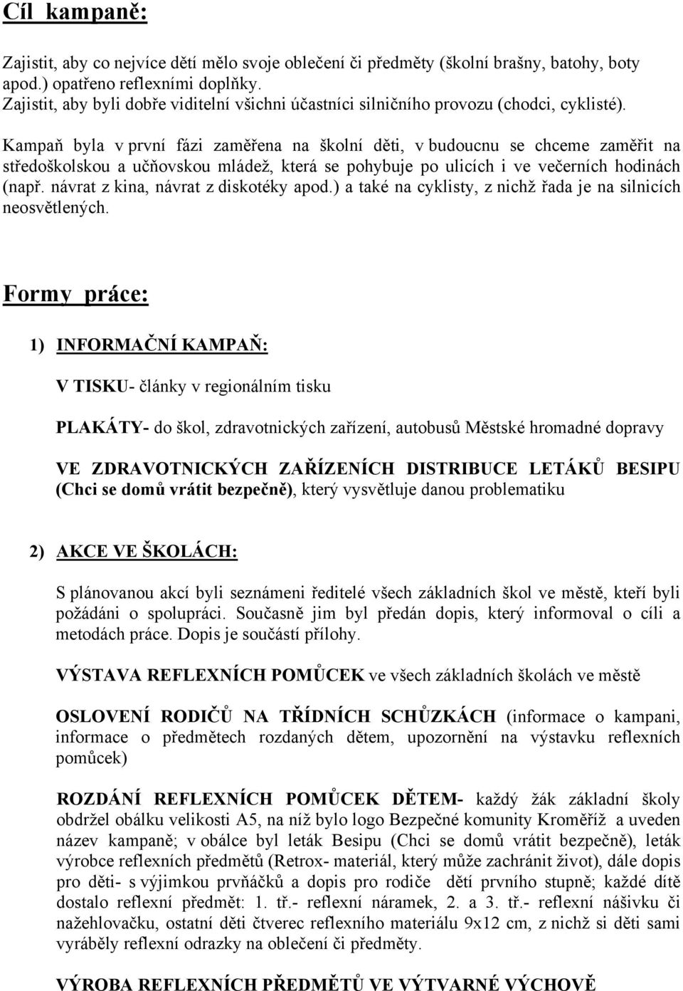 Kampaň byla v první fázi zaměřena na školní děti, v budoucnu se chceme zaměřit na středoškolskou a učňovskou mládež, která se pohybuje po ulicích i ve večerních hodinách (např.