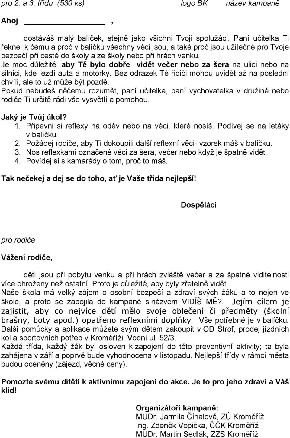 Je moc důležité, aby Tě bylo dobře vidět večer nebo za šera na ulici nebo na silnici, kde jezdí auta a motorky. Bez odrazek Tě řidiči mohou uvidět až na poslední chvíli, ale to už může být pozdě.