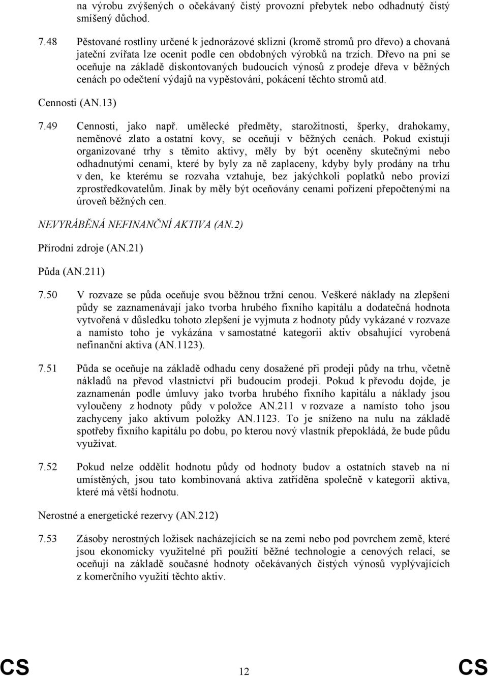 Dřevo na pni se oceňuje na základě diskontovaných budoucích výnosů z prodeje dřeva v běžných cenách po odečtení výdajů na vypěstování, pokácení těchto stromů atd. Cennosti (AN.13) 7.