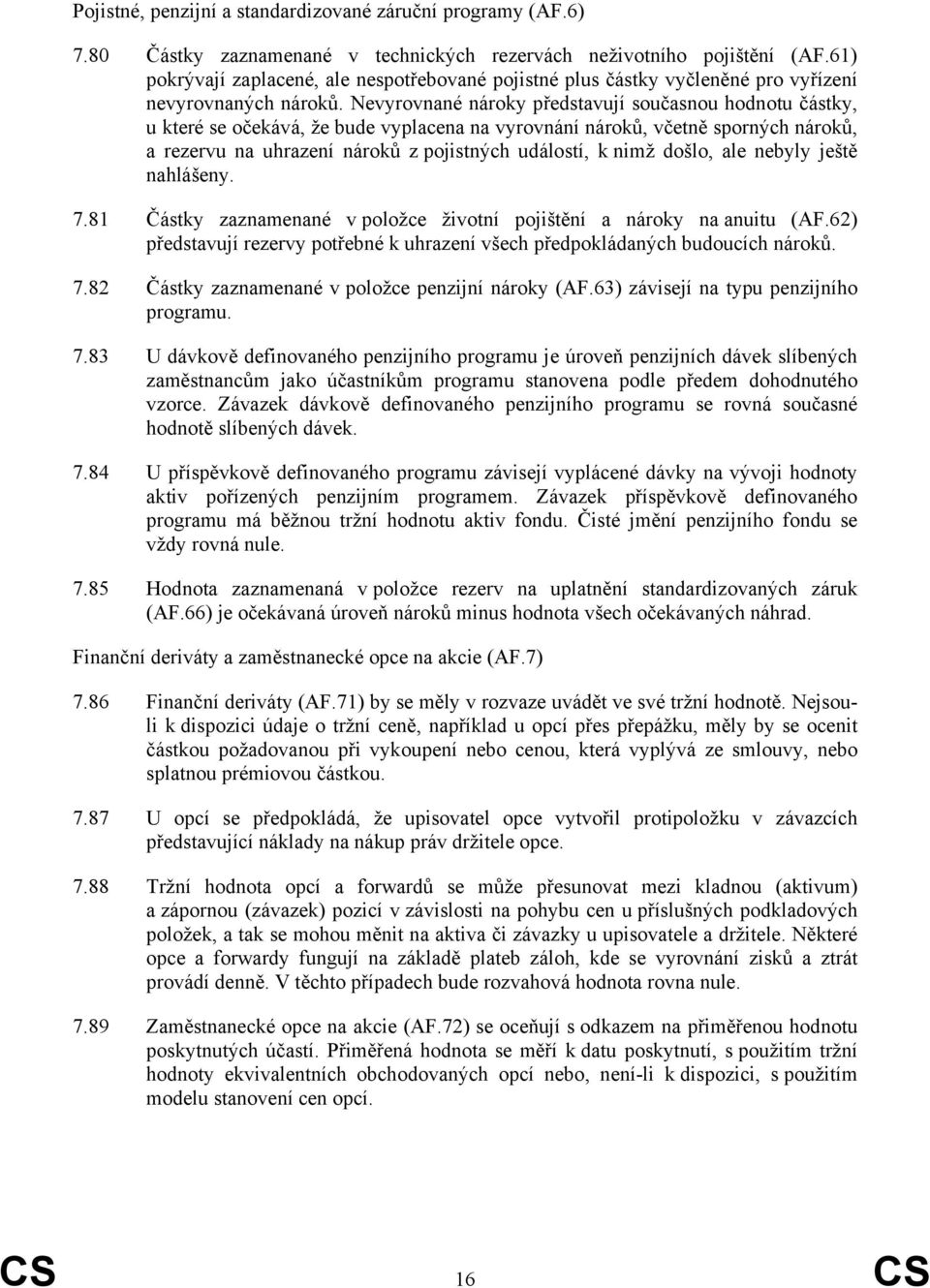 Nevyrovnané nároky představují současnou hodnotu částky, u které se očekává, že bude vyplacena na vyrovnání nároků, včetně sporných nároků, a rezervu na uhrazení nároků z pojistných událostí, k nimž