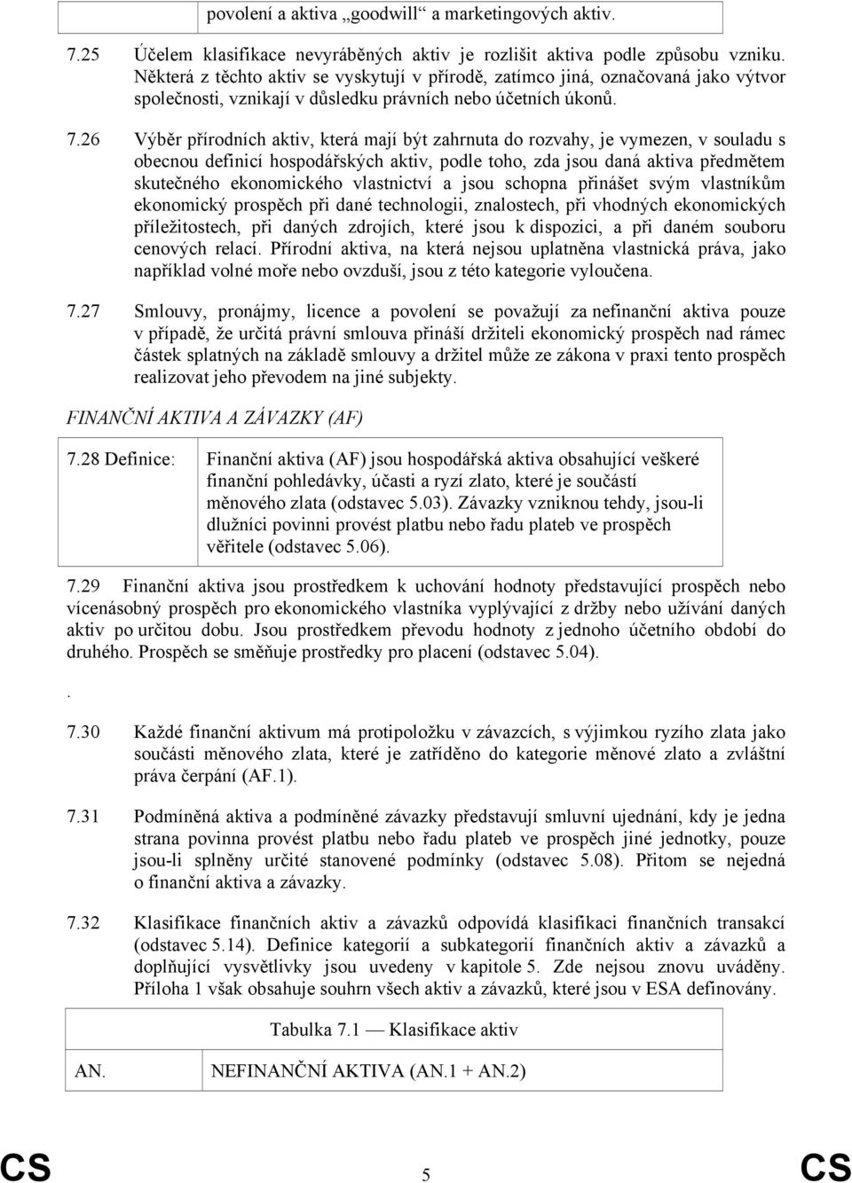 26 Výběr přírodních aktiv, která mají být zahrnuta do rozvahy, je vymezen, v souladu s obecnou definicí hospodářských aktiv, podle toho, zda jsou daná aktiva předmětem skutečného ekonomického