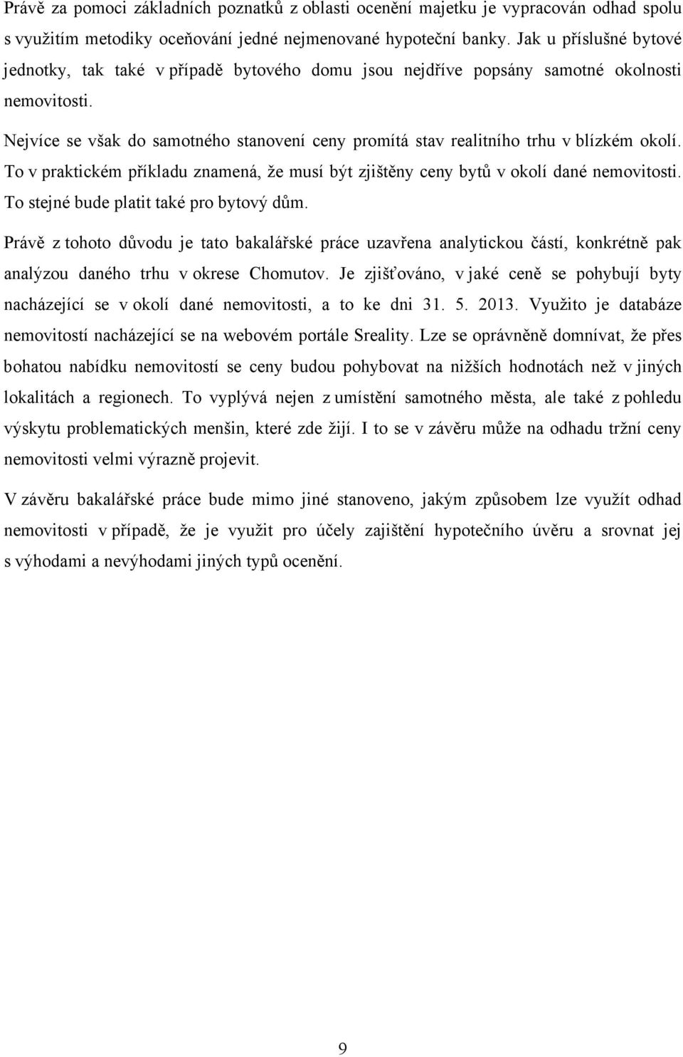 Nejvíce se však do samotného stanovení ceny promítá stav realitního trhu v blízkém okolí. To v praktickém příkladu znamená, že musí být zjištěny ceny bytů v okolí dané nemovitosti.