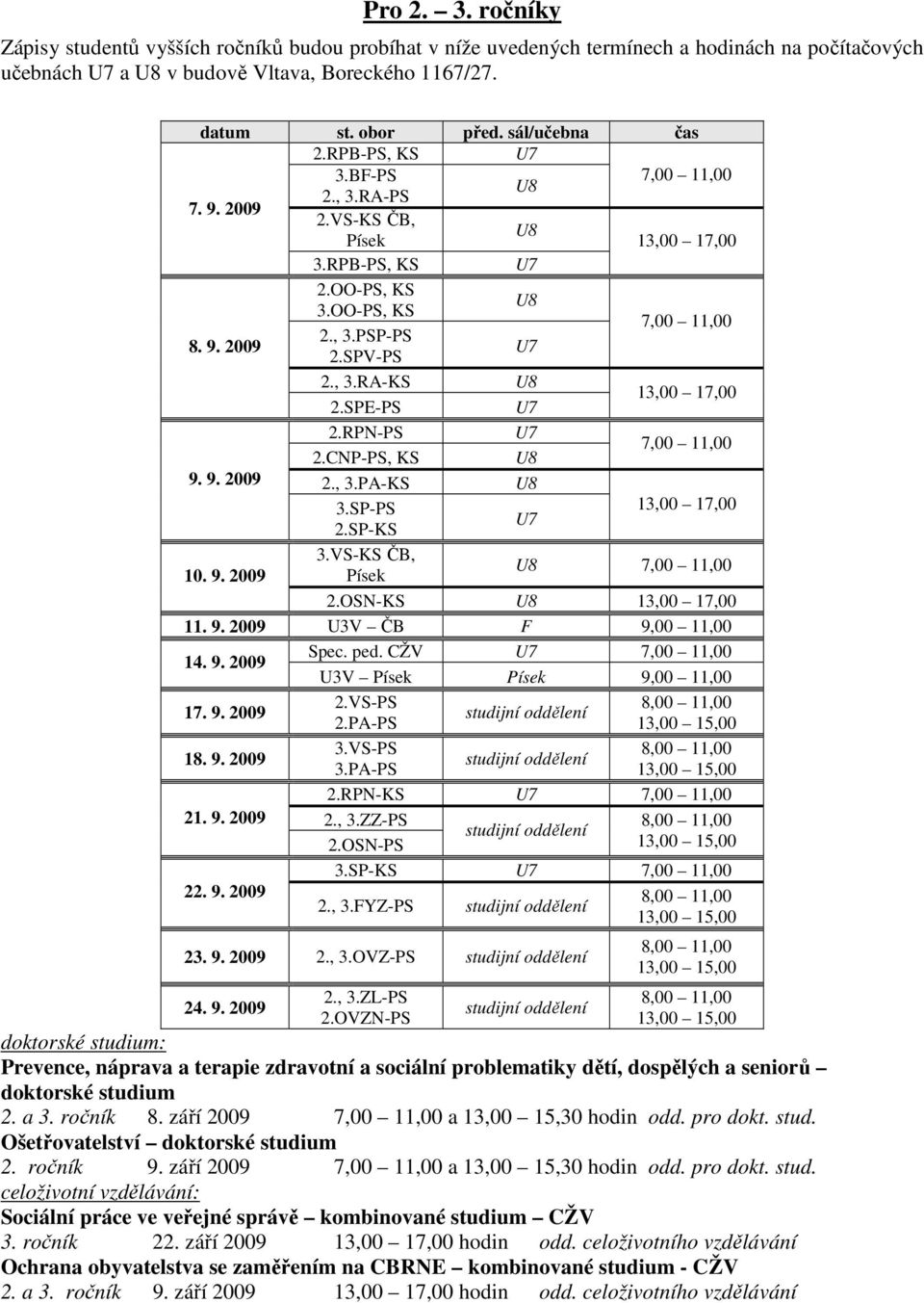 SPE-PS 13,00 17,00 2.RPN-PS 2.CNP-PS, KS U8 7,00 11,00 9. 9. 2009 2., 3.PA-KS U8 3.SP-PS 13,00 17,00 2.SP-KS 3.VS-KS Č, 10. 9. 2009 Písek U8 7,00 11,00 2.OSN-KS U8 13,00 17,00 11. 9. 2009 U3V Č F 9,00 11,00 14.