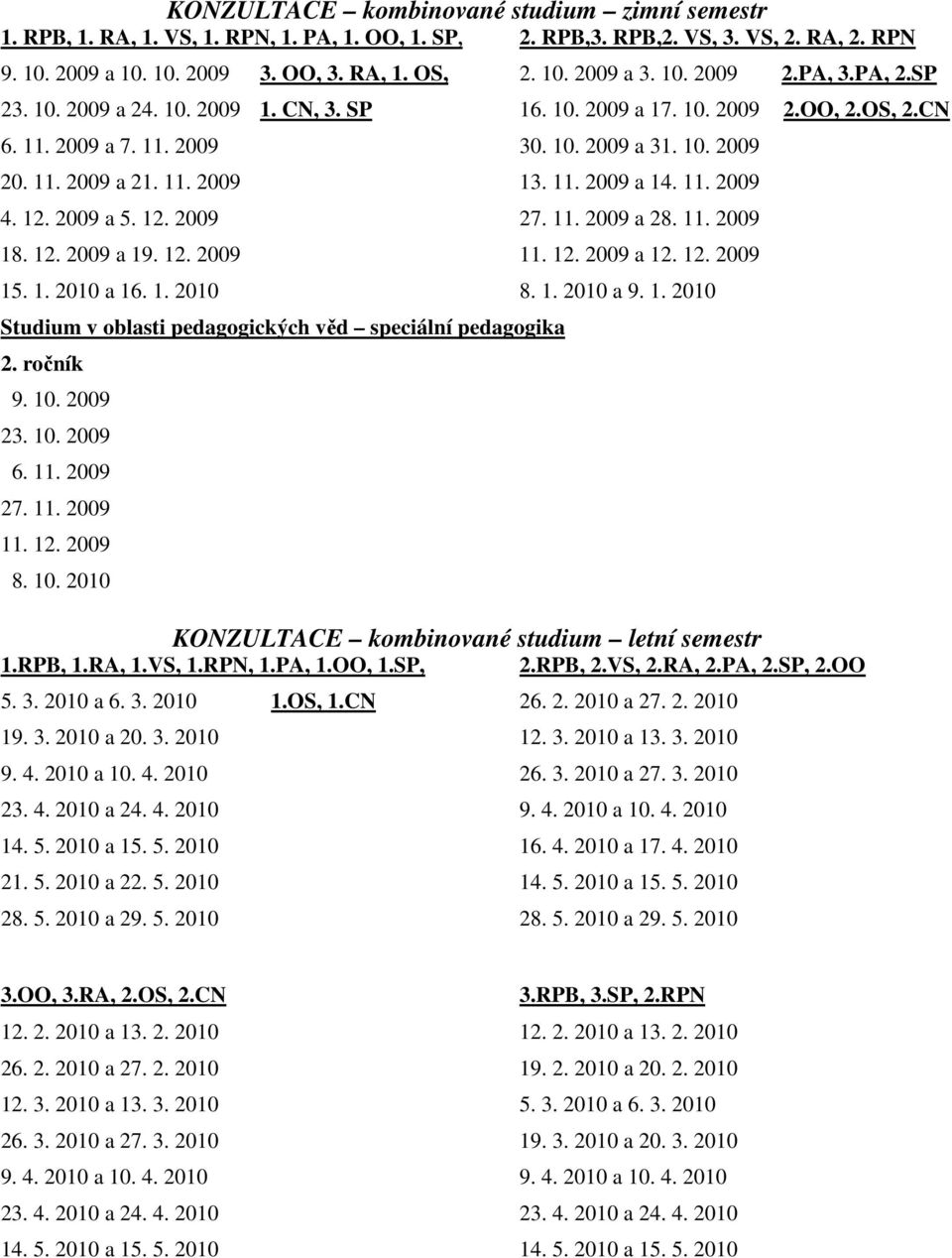 11. 2009 a 14. 11. 2009 4. 12. 2009 a 5. 12. 2009 27. 11. 2009 a 28. 11. 2009 18. 12. 2009 a 19. 12. 2009 11. 12. 2009 a 12. 12. 2009 15. 1. 2010 a 16. 1. 2010 8. 1. 2010 a 9. 1. 2010 Studium v oblasti pedagogických věd speciální pedagogika 2.