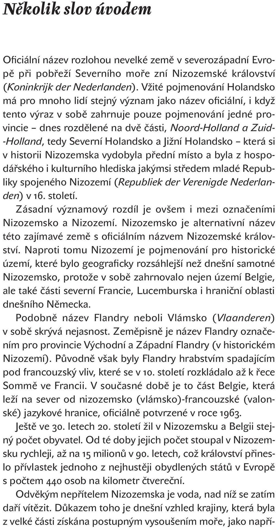 Zuid- -Holland, tedy Severní Holandsko a Jižní Holandsko která si v historii Nizozemska vydobyla přední místo a byla z hospodářského i kulturního hlediska jakýmsi středem mladé Republiky spojeného