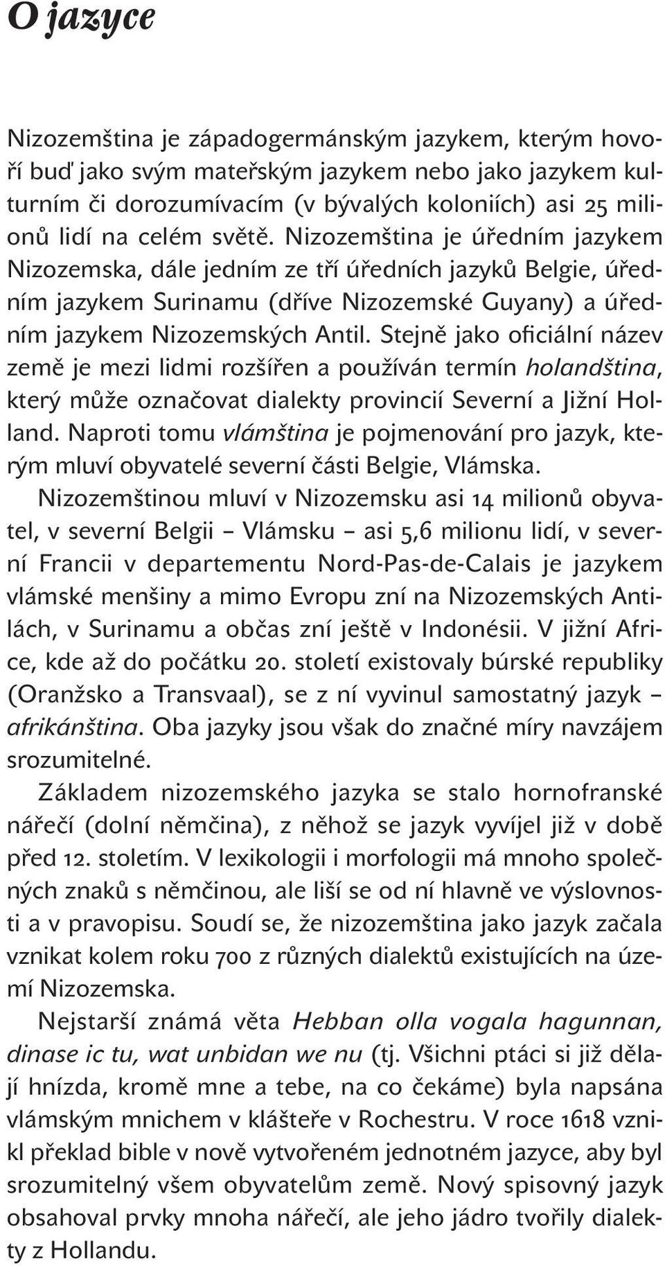 Stejně jako oficiální název země je mezi lidmi rozšířen a používán termín holandština, který může označovat dialekty provincií Severní a Jižní Holland.