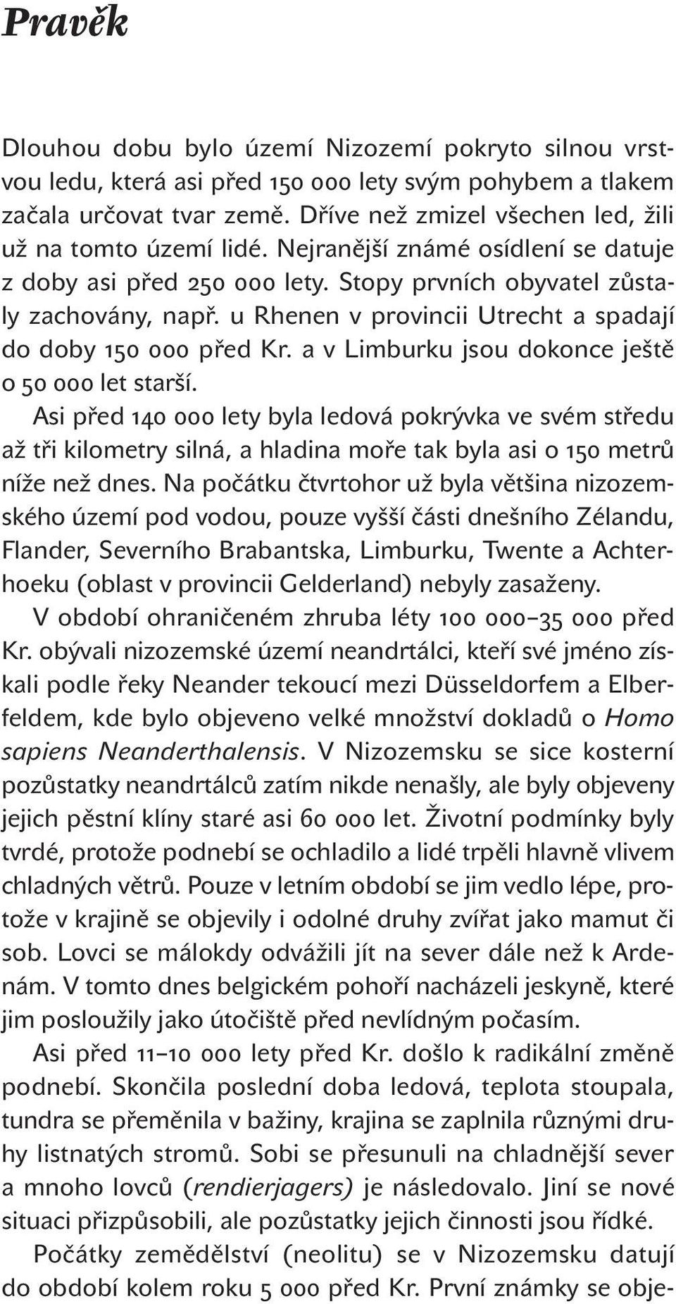 a v Limburku jsou dokonce ještě o let starší. Asi před lety byla ledová pokrývka ve svém středu až tři kilometry silná, a hladina moře tak byla asi o metrů níže než dnes.