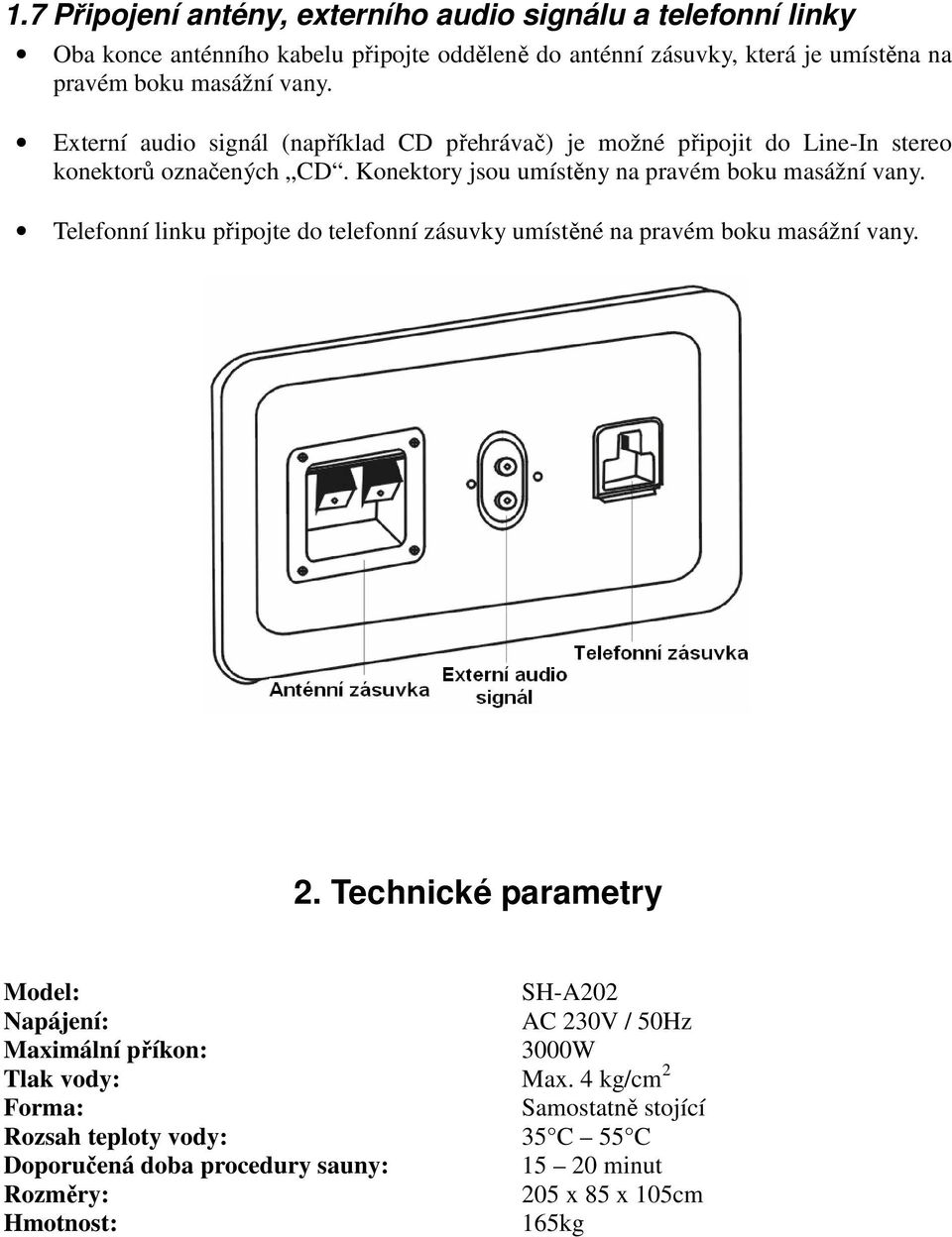 Konektory jsou umístěny na pravém boku masážní vany. Telefonní linku připojte do telefonní zásuvky umístěné na pravém boku masážní vany. 2.